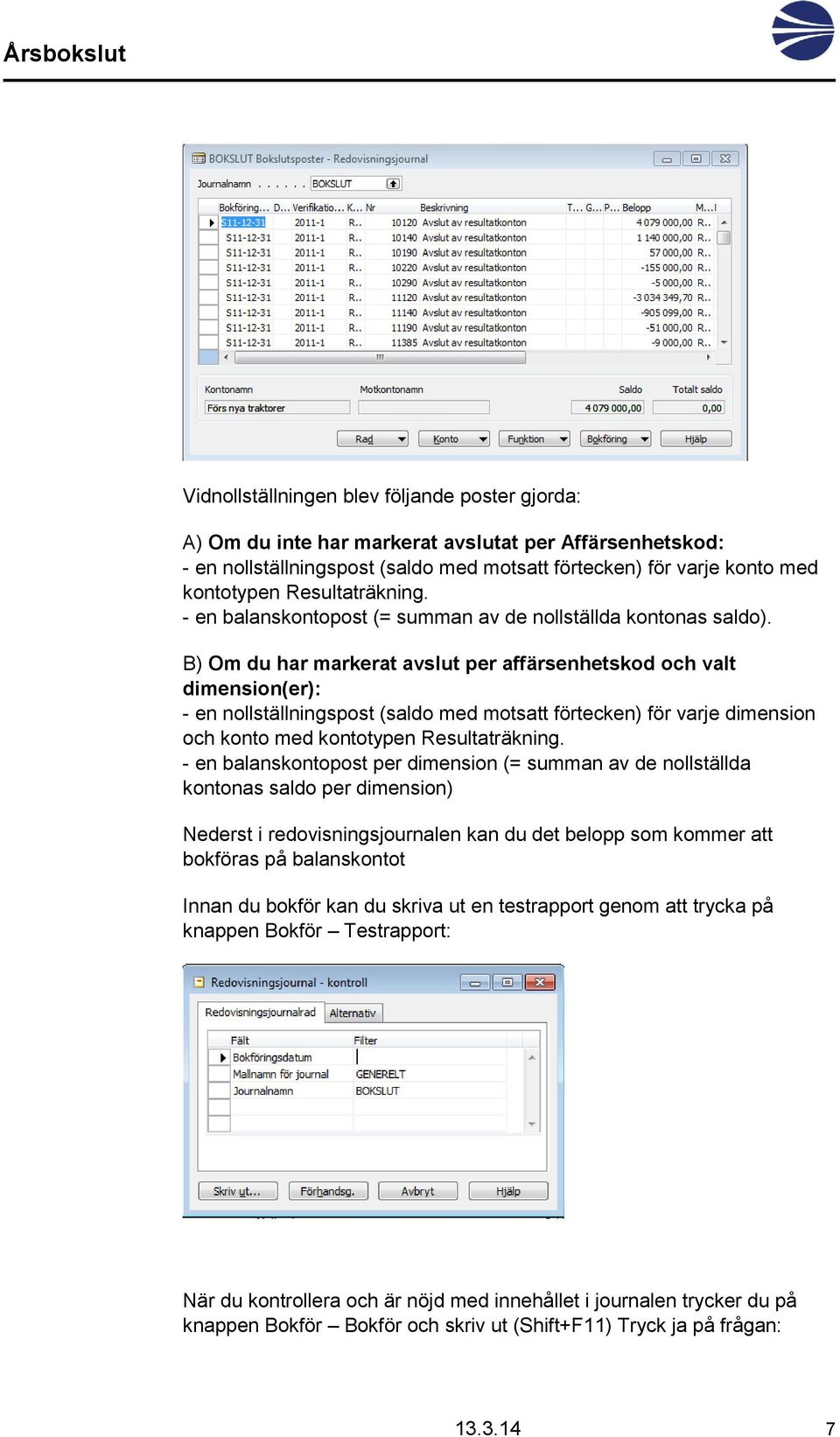 B) Om du har markerat avslut per affärsenhetskod och valt dimension(er): - en nollställningspost (saldo med motsatt förtecken) för varje dimension och konto med kontotypen Resultaträkning.