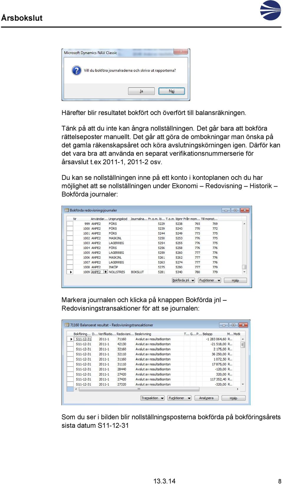 Därför kan det vara bra att använda en separat verifikationsnummerserie för årsavslut t.ex 2011-1, 2011-2 osv.