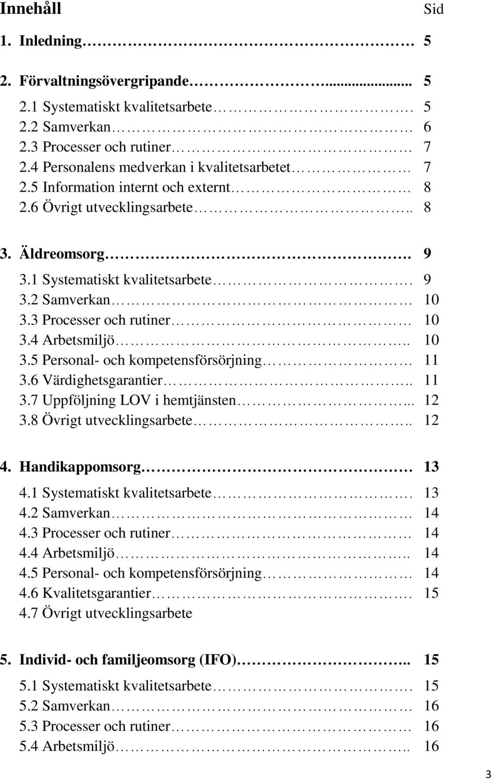 6 Värdighetsgarantier.. 11 3.7 Uppföljning LOV i hemtjänsten... 12 3.8 Övrigt utvecklingsarbete.. 12 4. Handikappomsorg 13 4.1 Systematiskt kvalitetsarbete. 13 4.2 Samverkan 14 4.