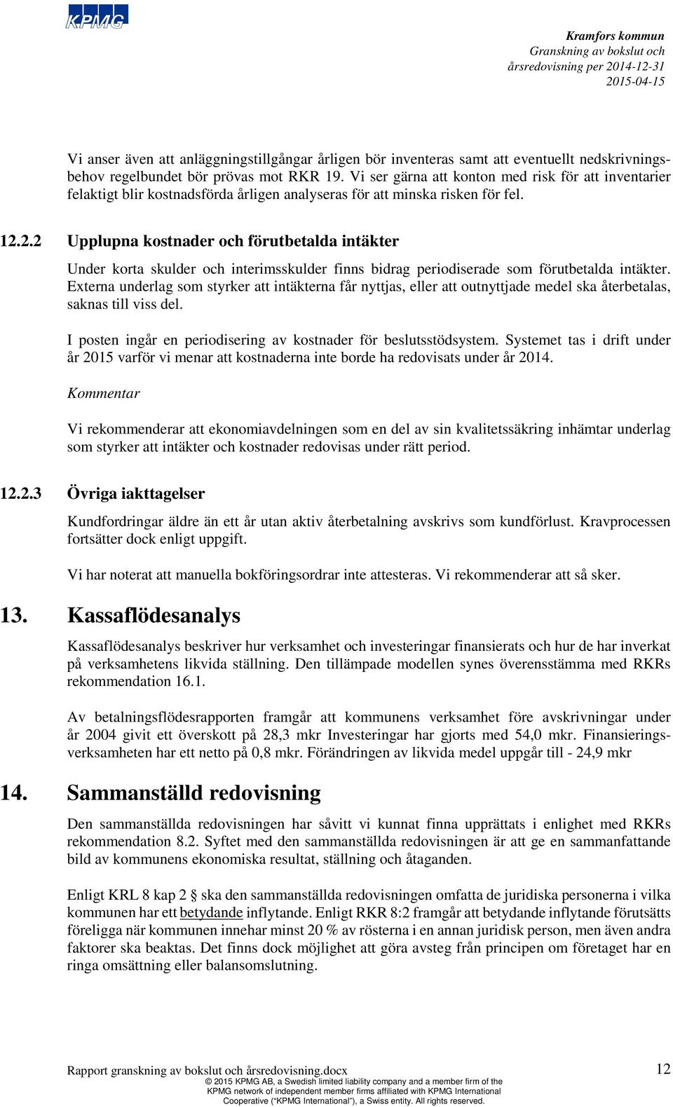 2.2 Upplupna kostnader och förutbetalda intäkter Under korta skulder och interimsskulder finns bidrag periodiserade som förutbetalda intäkter.