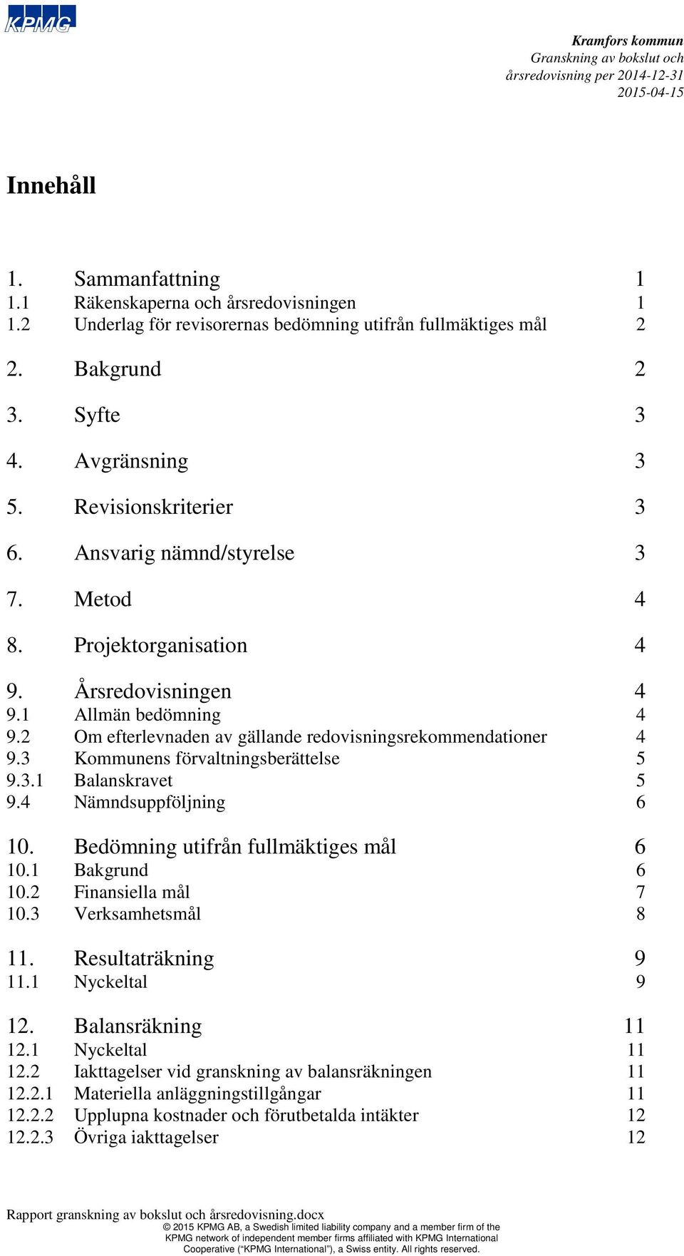 3 Kommunens förvaltningsberättelse 5 9.3.1 Balanskravet 5 9.4 Nämndsuppföljning 6 10. Bedömning utifrån fullmäktiges mål 6 10.1 Bakgrund 6 10.2 Finansiella mål 7 10.3 Verksamhetsmål 8 11.