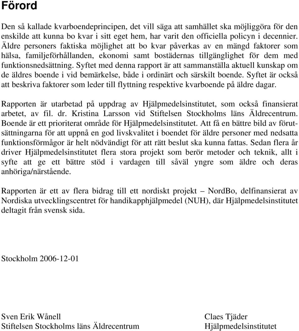 Syftet med denna rapport är att sammanställa aktuell kunskap om de äldres boende i vid bemärkelse, både i ordinärt och särskilt boende.