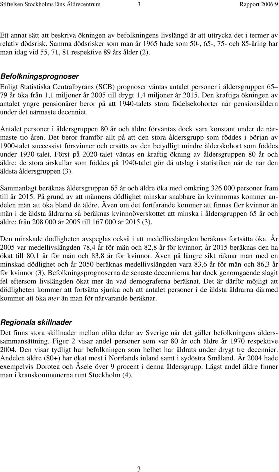 Befolkningsprognoser Enligt Statistiska Centralbyråns (SCB) prognoser väntas antalet personer i åldersgruppen 65 79 år öka från 1,1 miljoner år 2005 till drygt 1,4 miljoner år 2015.