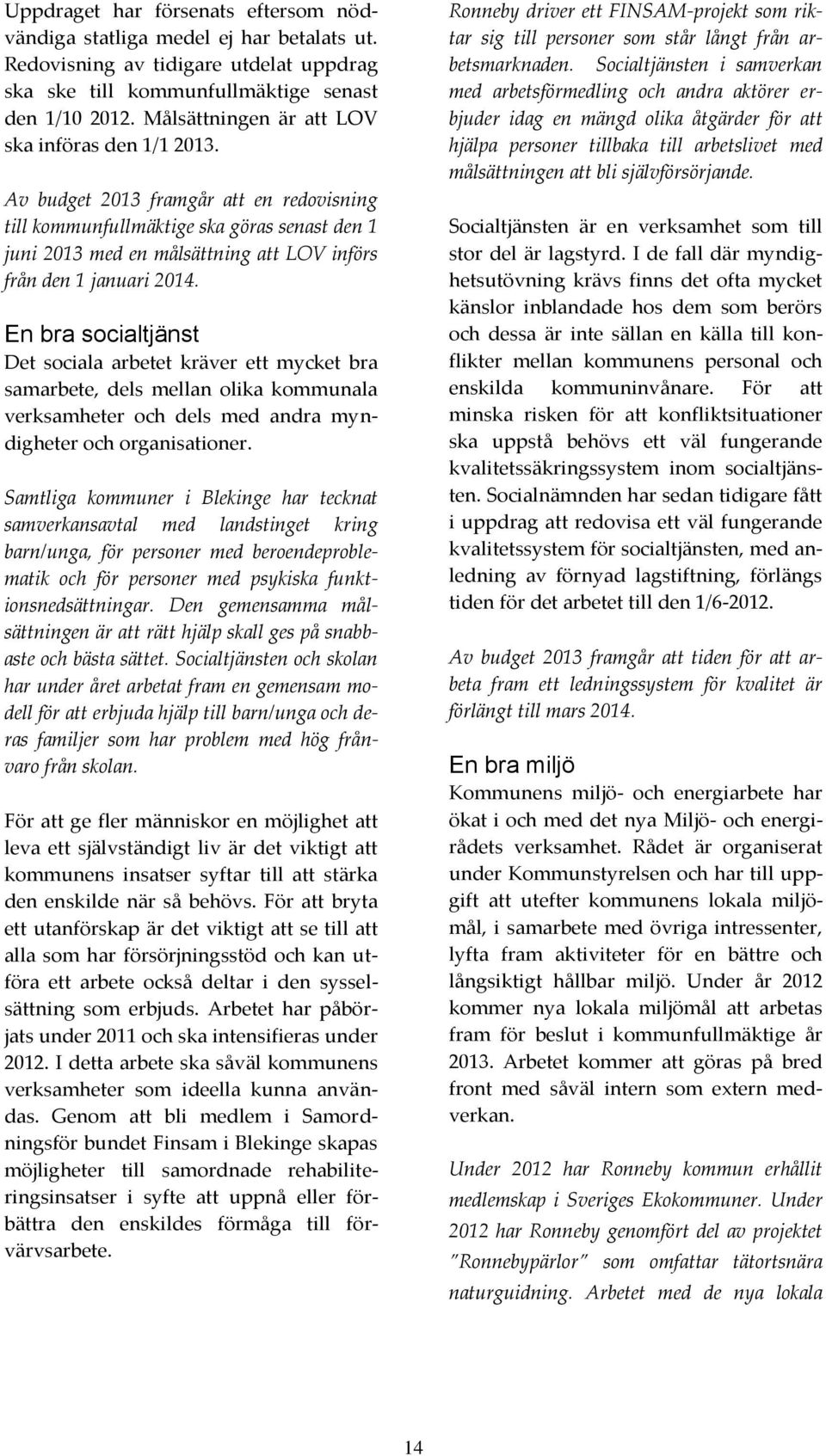 Av budget 2013 framgår att en redovisning till kommunfullmäktige ska göras senast den 1 juni 2013 med en målsättning att LOV införs från den 1 januari 2014.