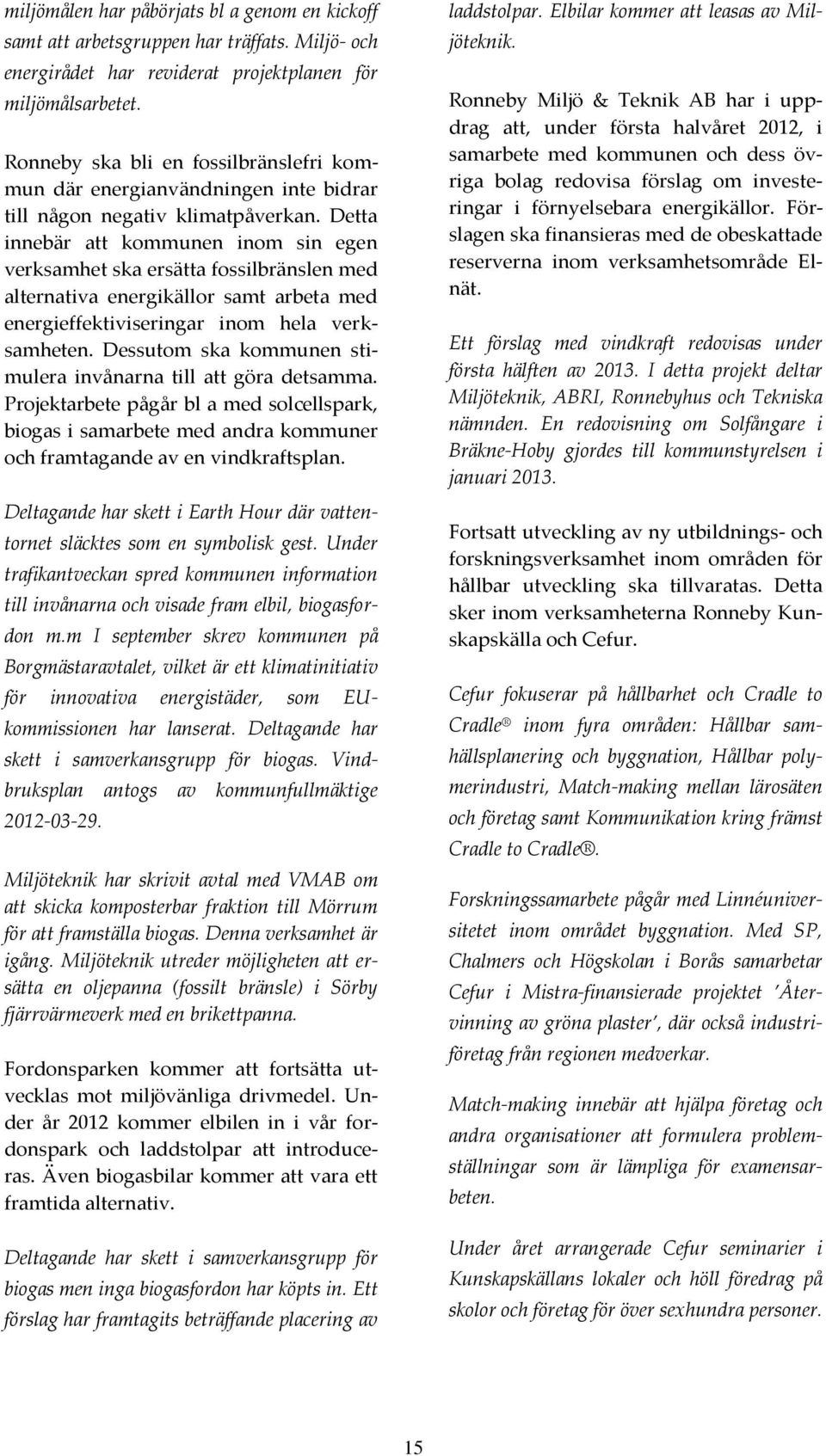 Detta innebär att kommunen inom sin egen verksamhet ska ersätta fossilbränslen med alternativa energikällor samt arbeta med energieffektiviseringar inom hela verksamheten.