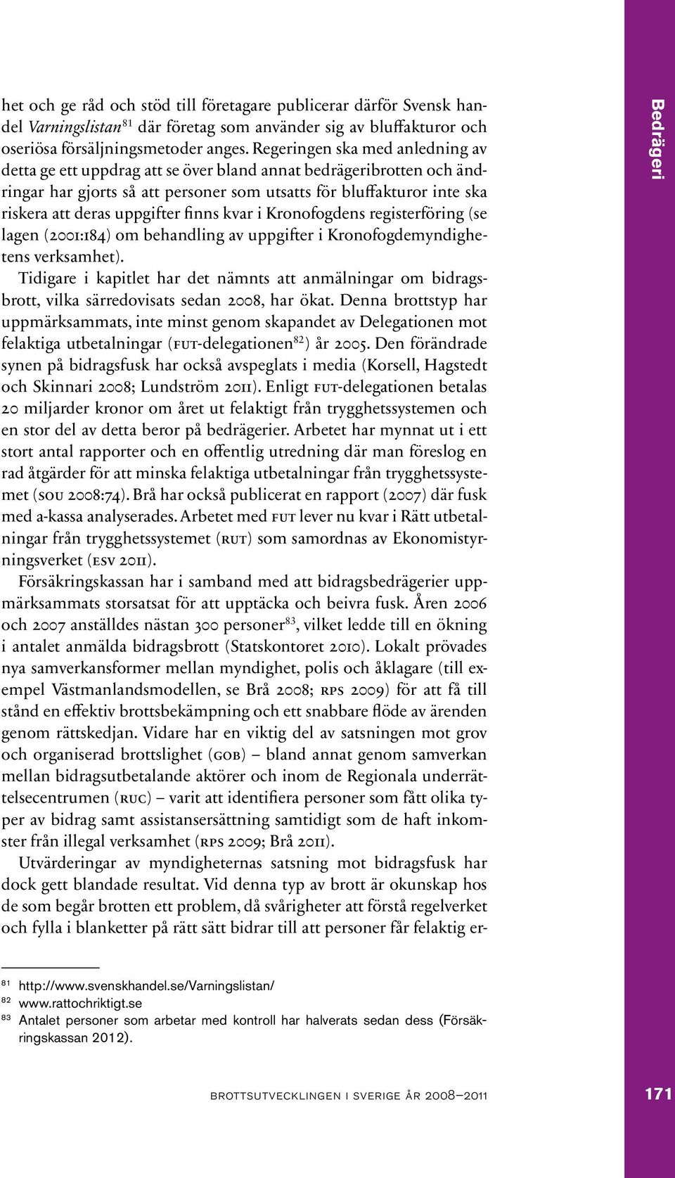 uppgifter finns kvar i Kronofogdens registerföring (se lagen (2001:184) om behandling av uppgifter i Kronofogdemyndighetens verksamhet).