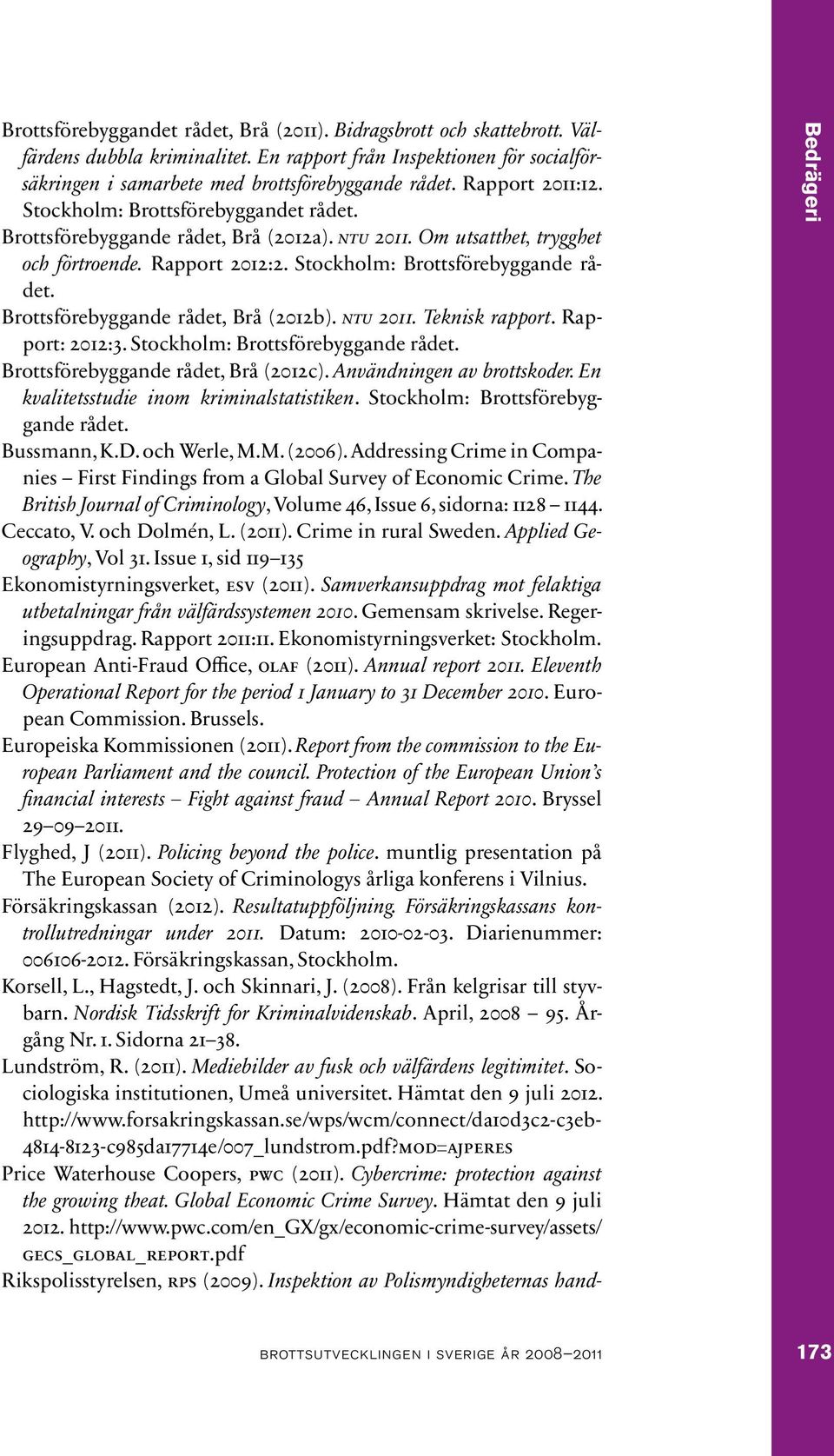 Brottsförebyggande rådet, Brå (2012b). ntu 2011. Teknisk rapport. Rapport: 2012:3. Stockholm: Brottsförebyggande rådet. Brottsförebyggande rådet, Brå (2012c). Användningen av brottskoder.