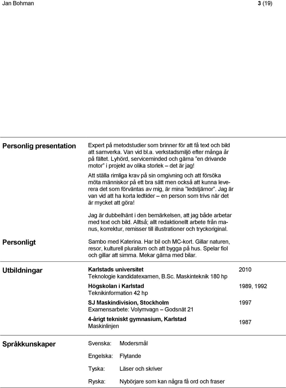 Att ställa rimliga krav på sin omgivning och att försöka möta människor på ett bra sätt men också att kunna leverera det som förväntas av mig, är mina ledstjärnor.