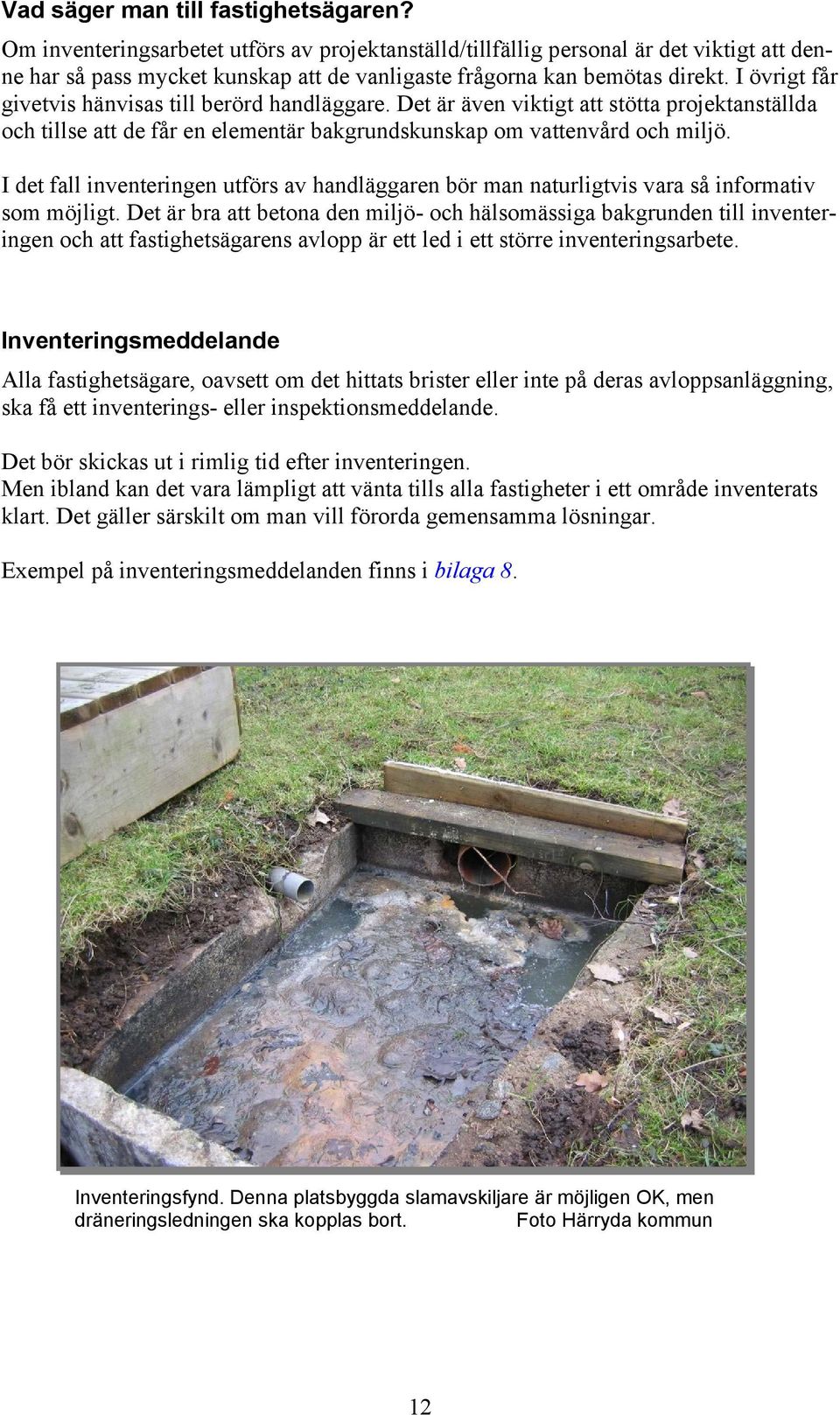 I övrigt får givetvis hänvisas till berörd handläggare. Det är även viktigt att stötta projektanställda och tillse att de får en elementär bakgrundskunskap om vattenvård och miljö.