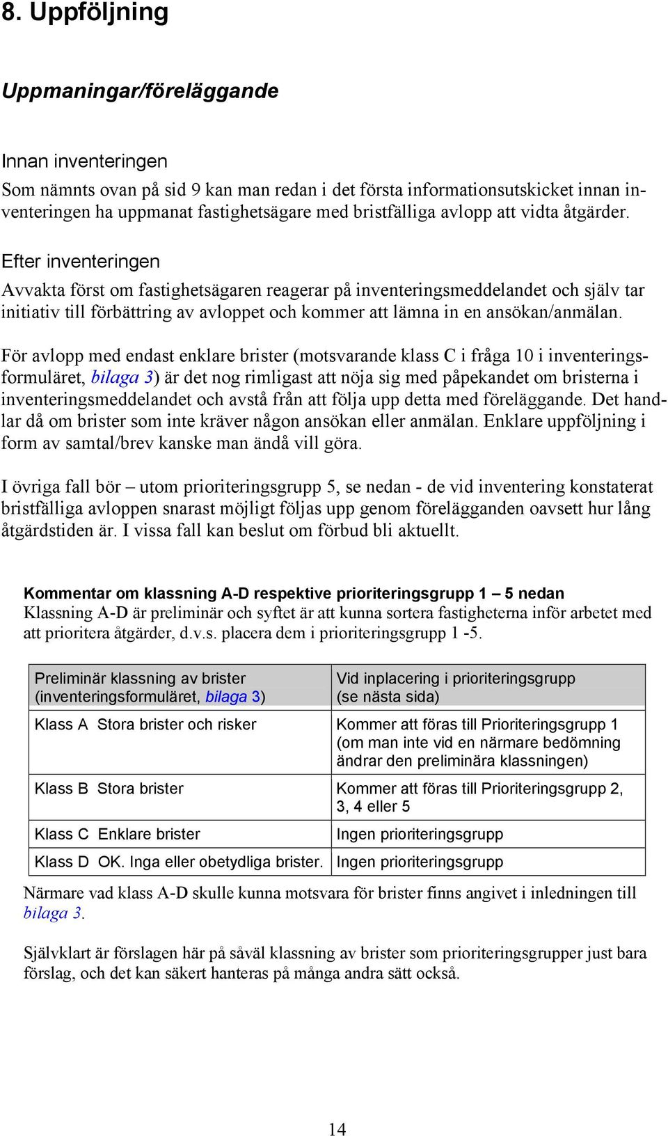 Efter inventeringen Avvakta först om fastighetsägaren reagerar på inventeringsmeddelandet och själv tar initiativ till förbättring av avloppet och kommer att lämna in en ansökan/anmälan.