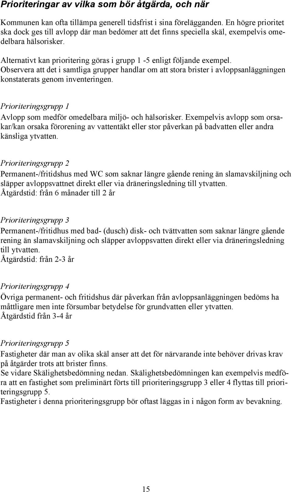 Observera att det i samtliga grupper handlar om att stora brister i avloppsanläggningen konstaterats genom inventeringen. Prioriteringsgrupp 1 Avlopp som medför omedelbara miljö- och hälsorisker.