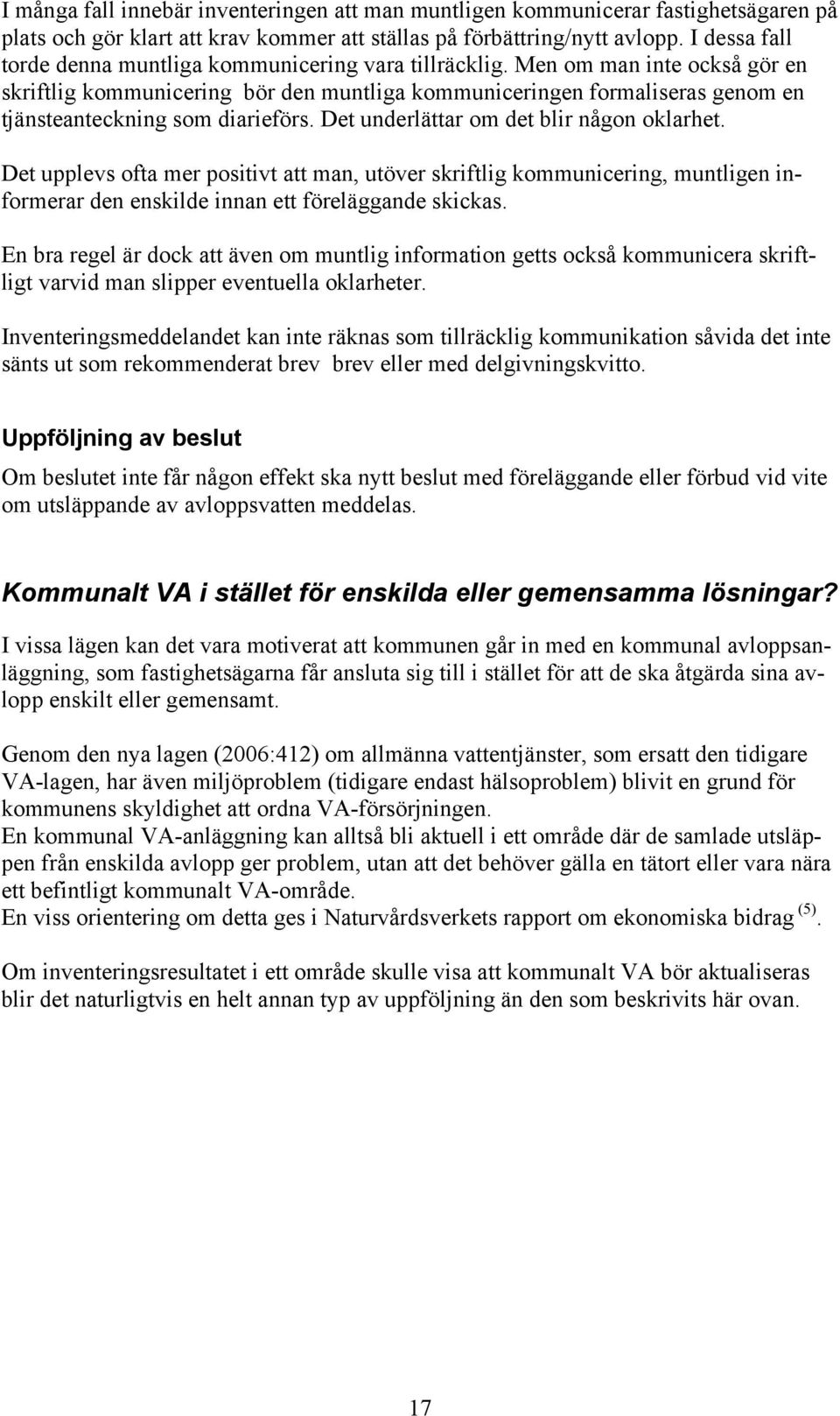 Men om man inte också gör en skriftlig kommunicering bör den muntliga kommuniceringen formaliseras genom en tjänsteanteckning som diarieförs. Det underlättar om det blir någon oklarhet.