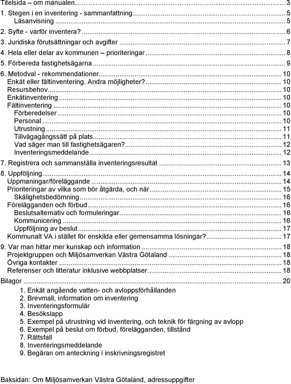 .. 10 Enkätinventering... 10 Fältinventering... 10 Förberedelser... 10 Personal... 10 Utrustning... 11 Tillvägagångssätt på plats... 11 Vad säger man till fastighetsägaren?... 12 Inventeringsmeddelande.