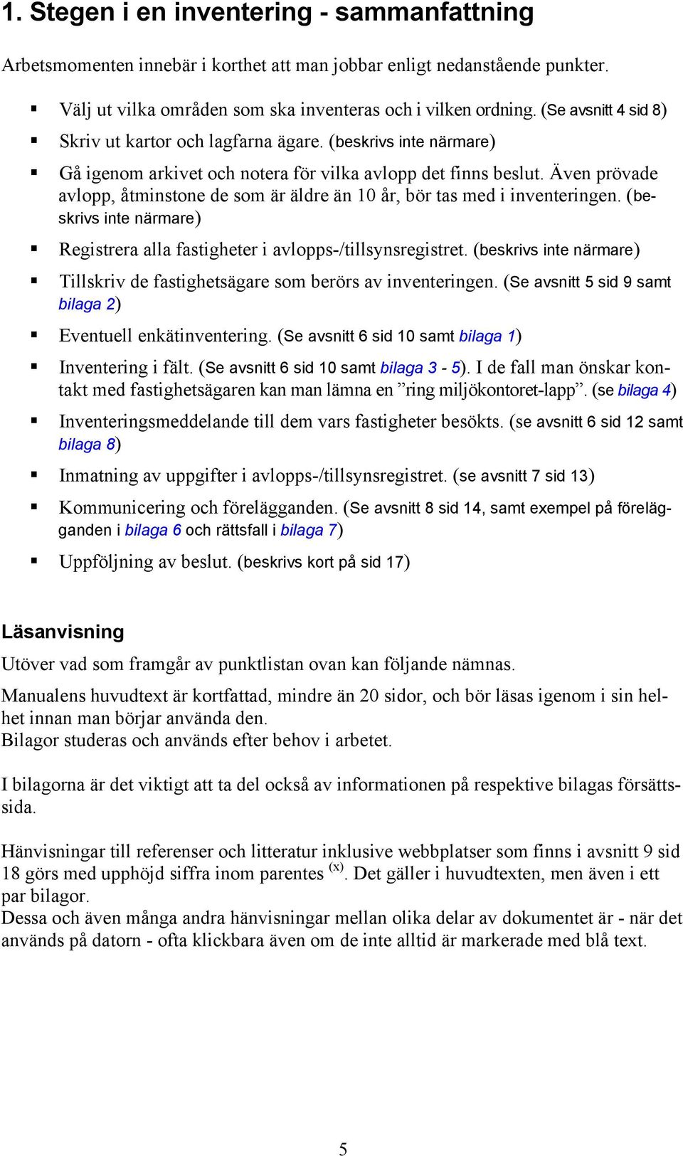 Även prövade avlopp, åtminstone de som är äldre än 10 år, bör tas med i inventeringen. (beskrivs inte närmare) Registrera alla fastigheter i avlopps-/tillsynsregistret.