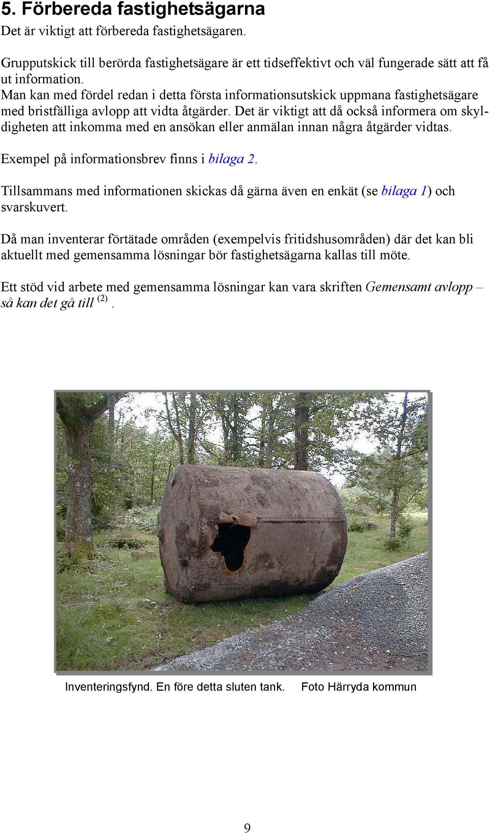 Det är viktigt att då också informera om skyldigheten att inkomma med en ansökan eller anmälan innan några åtgärder vidtas. Exempel på informationsbrev finns i bilaga 2.