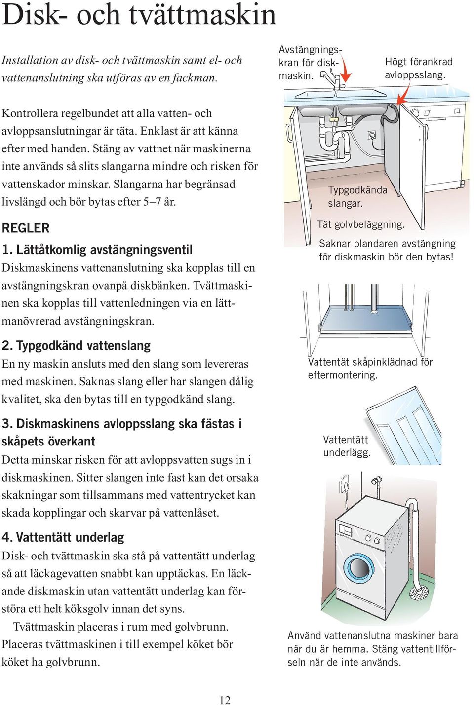 Stäng av vattnet när maskinerna inte används så slits slangarna mindre och risken för vattenskador minskar. Slangarna har begränsad livslängd och bör bytas efter 5 7 år. Regler 1.