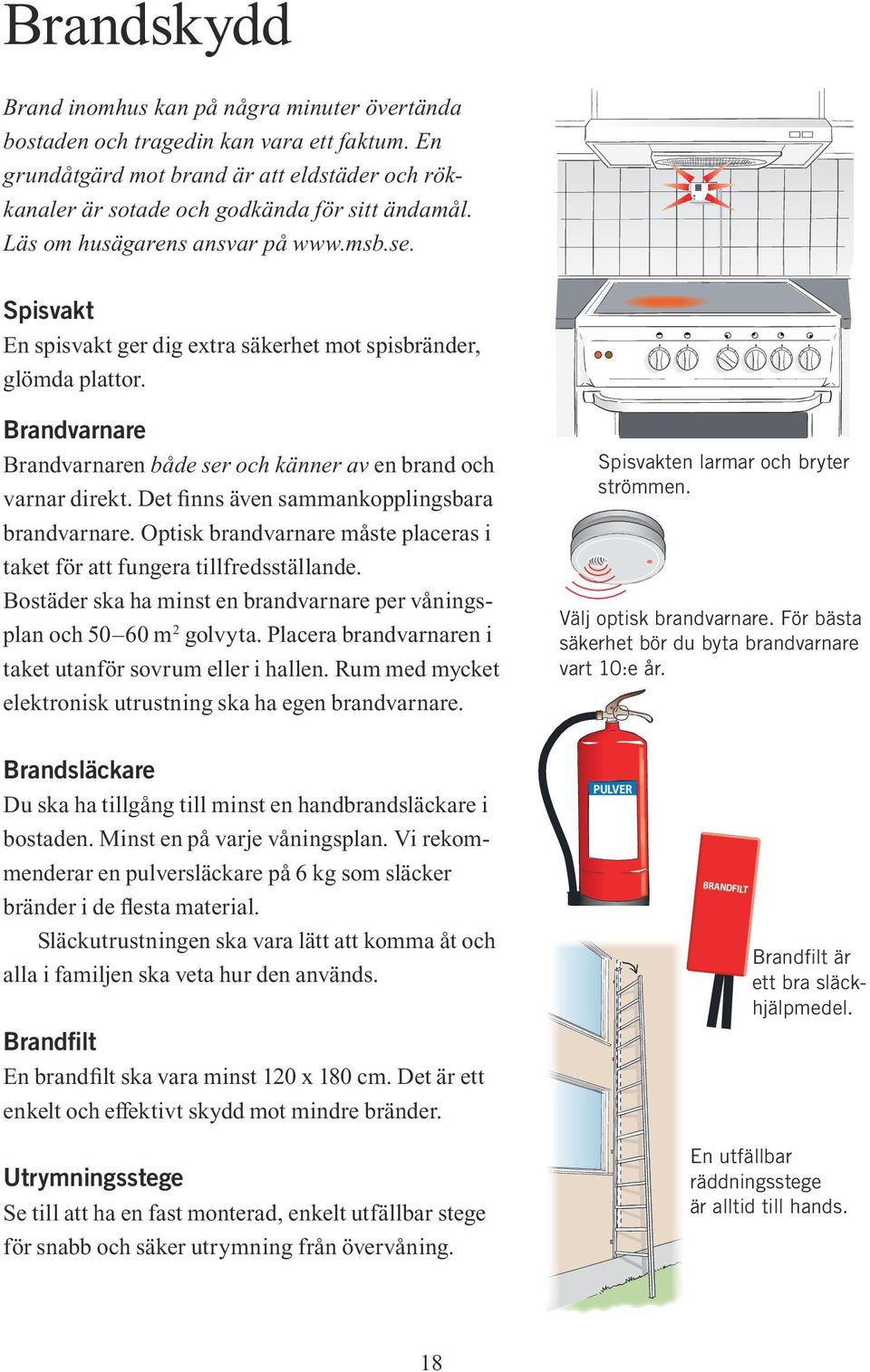 Det finns även sammankopplingsbara brandvarnare. Optisk brandvarnare måste placeras i taket för att fungera tillfredsställande.