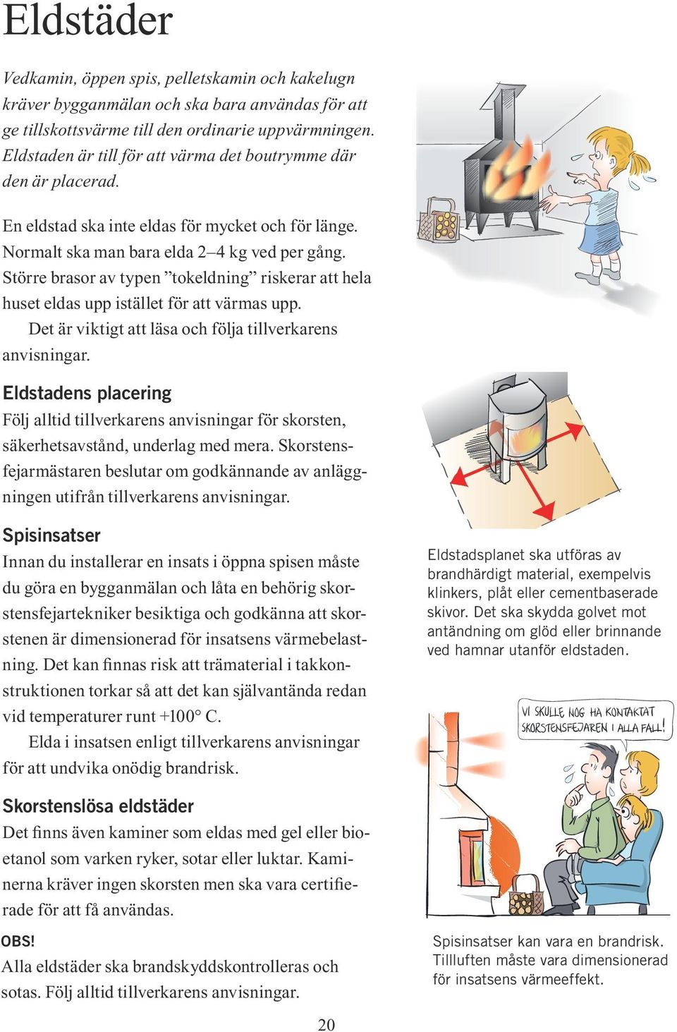 Större brasor av typen tokeldning riskerar att hela huset eldas upp istället för att värmas upp. Det är viktigt att läsa och följa tillverkarens anvisningar.