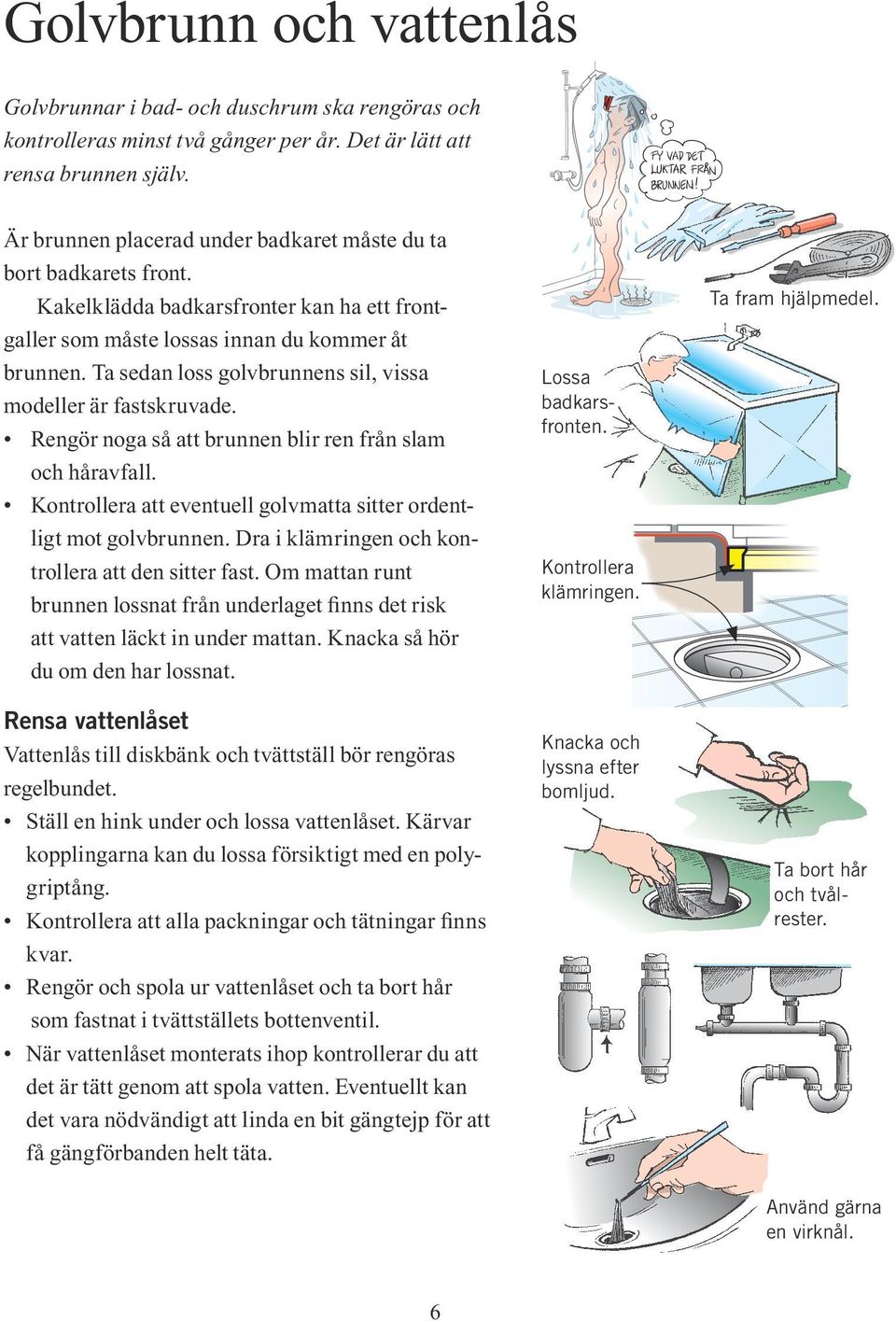 Ta sedan loss golvbrunnens sil, vissa modeller är fastskruvade. Rengör noga så att brunnen blir ren från slam och håravfall. Kontrollera att eventuell golvmatta sitter ordentligt mot golvbrunnen.