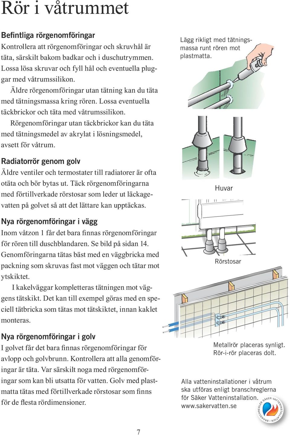 Lossa eventuella täckbrickor och täta med våtrumssilikon. Rörgenomföringar utan täckbrickor kan du täta med tätningsmedel av akrylat i lösningsmedel, avsett för våtrum.