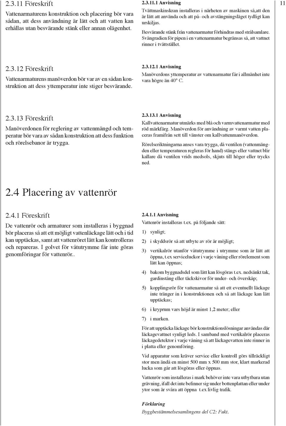 12 Föreskrift Vattenarmaturens manöverdon bör var av en sådan konstruktion att dess yttemperatur inte stiger besvärande. 2.3.12.1 Anvisning Manöverdons yttemperatur av vattenarmatur får i allmänhet inte vara högre än 40 C.