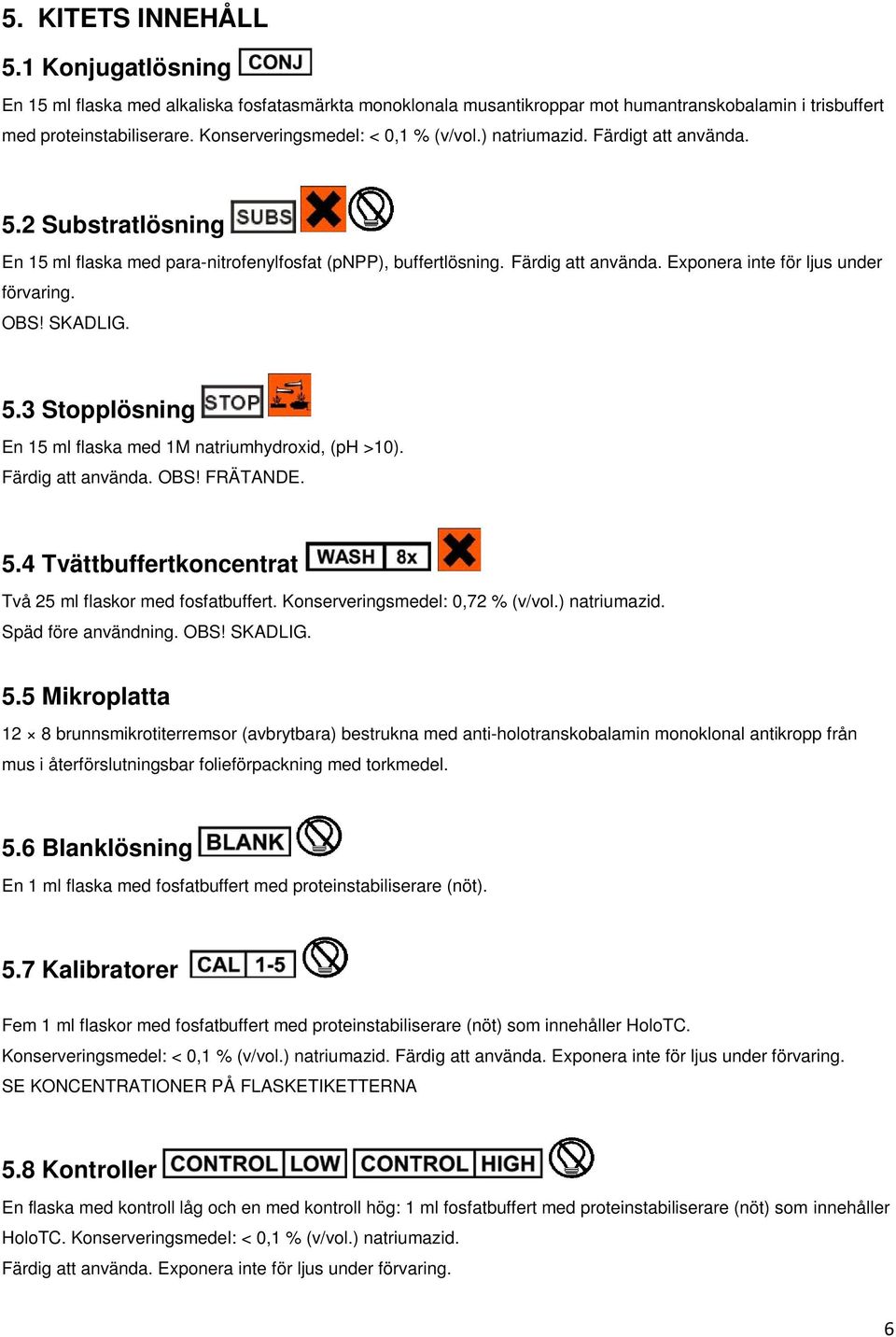 Exponera inte för ljus under förvaring. OBS! SKADLIG. 5. Stopplösning En 15 ml flaska med 1M natriumhydroxid, (ph >10). Färdig att använda. OBS! FRÄTANDE. 5.4 Tvättbuffertkoncentrat Två 25 ml flaskor med fosfatbuffert.