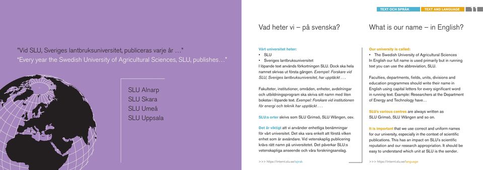 heter: SLU Sveriges lantbruksuniversitet I löpande text används förkortningen SLU. Dock ska hela namnet skrivas ut första gången.