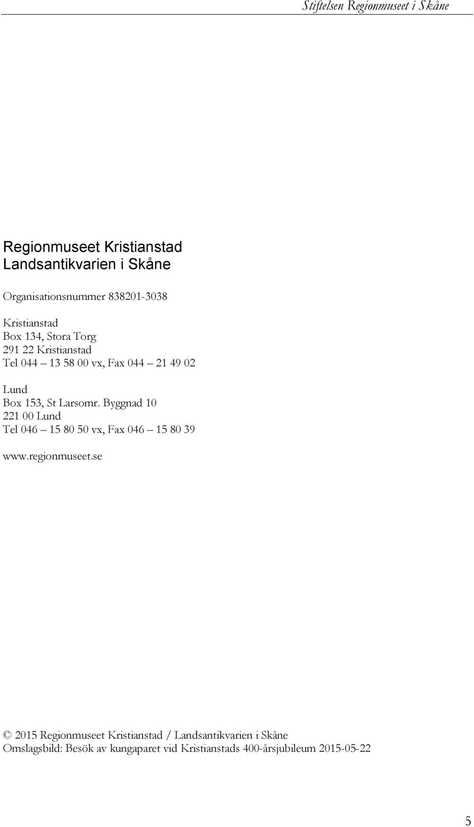 153, St Larsomr. Byggnad 10 221 00 Lund Tel 046 15 80 50 vx, Fax 046 15 80 39 www.regionmuseet.
