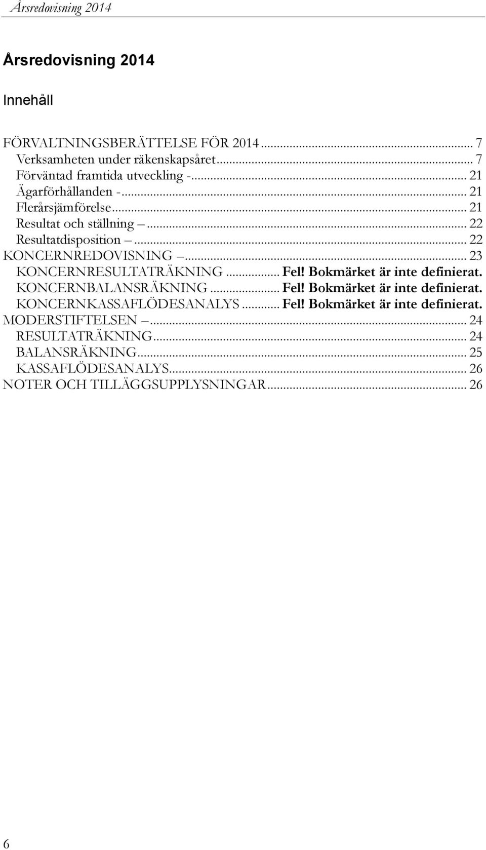 .. 22 KONCERNREDOVISNING... 23 KONCERNRESULTATRÄKNING... Fel! Bokmärket är inte definierat. KONCERNBALANSRÄKNING... Fel! Bokmärket är inte definierat. KONCERNKASSAFLÖDESANALYS.