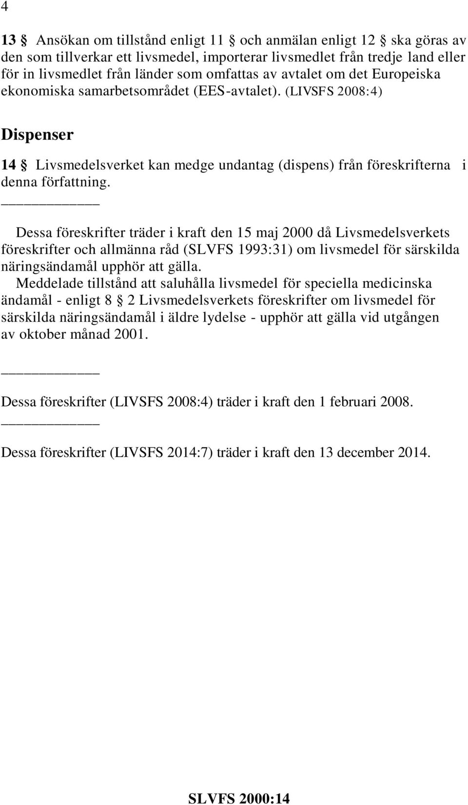 Dessa föreskrifter träder i kraft den 15 maj 2000 då Livsmedelsverkets föreskrifter och allmänna råd (SLVFS 1993:31) om livsmedel för särskilda näringsändamål upphör att gälla.