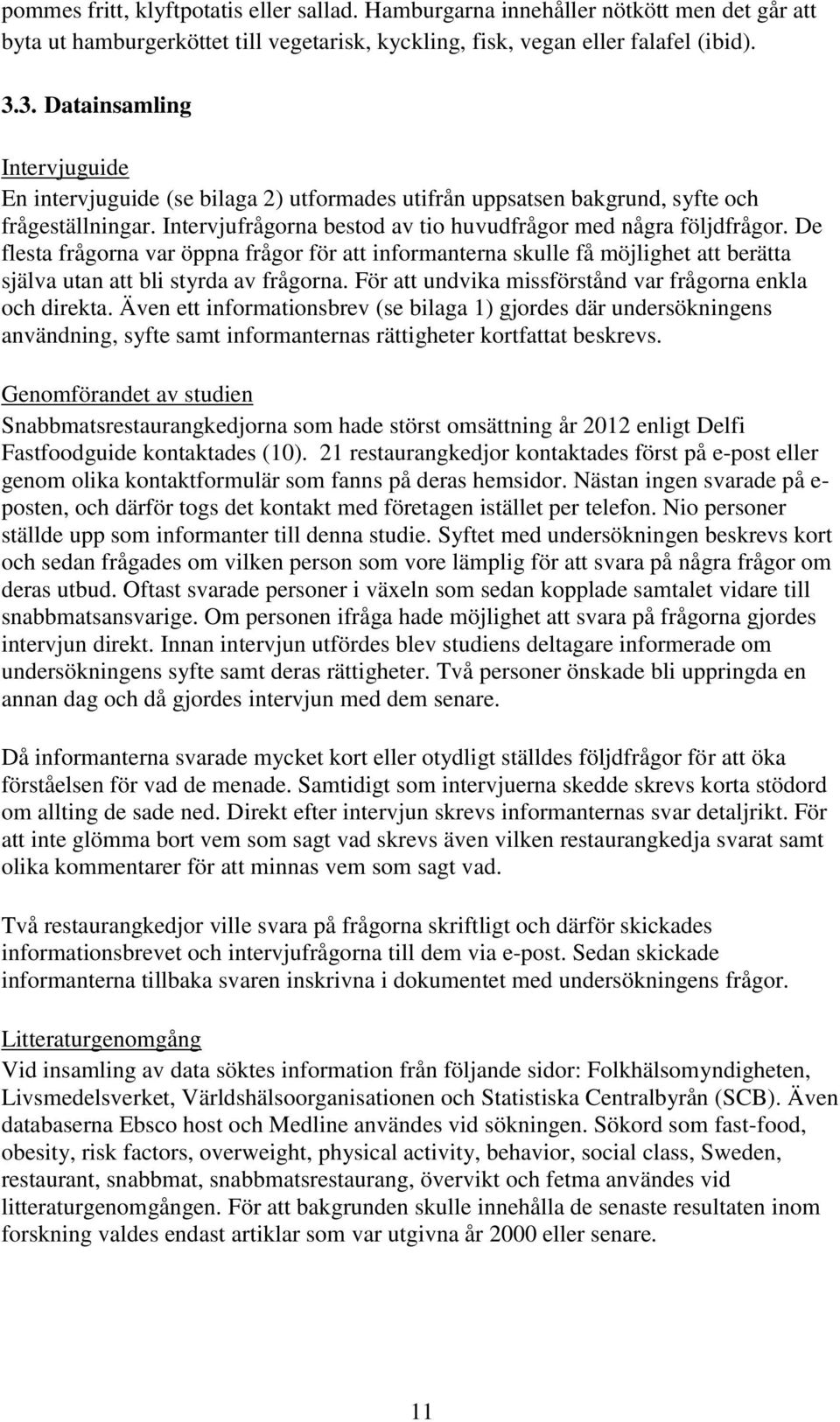 De flesta frågorna var öppna frågor för att informanterna skulle få möjlighet att berätta själva utan att bli styrda av frågorna. För att undvika missförstånd var frågorna enkla och direkta.