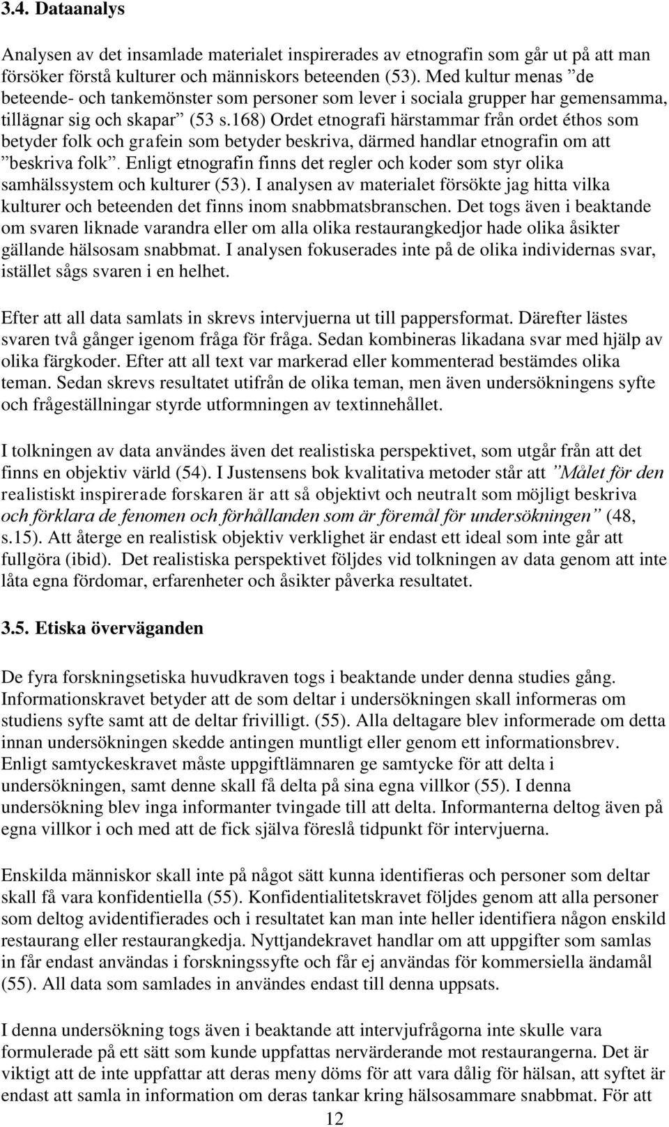 168) Ordet etnografi härstammar från ordet éthos som betyder folk och grafein som betyder beskriva, därmed handlar etnografin om att beskriva folk.