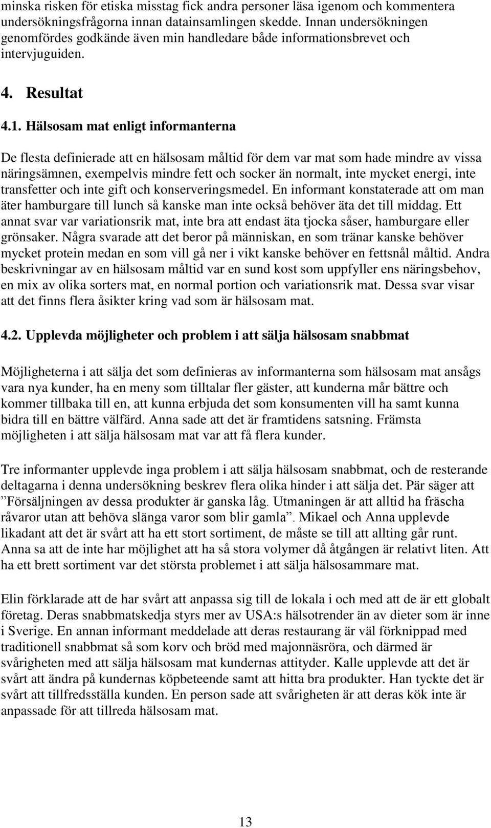 Hälsosam mat enligt informanterna De flesta definierade att en hälsosam måltid för dem var mat som hade mindre av vissa näringsämnen, exempelvis mindre fett och socker än normalt, inte mycket energi,