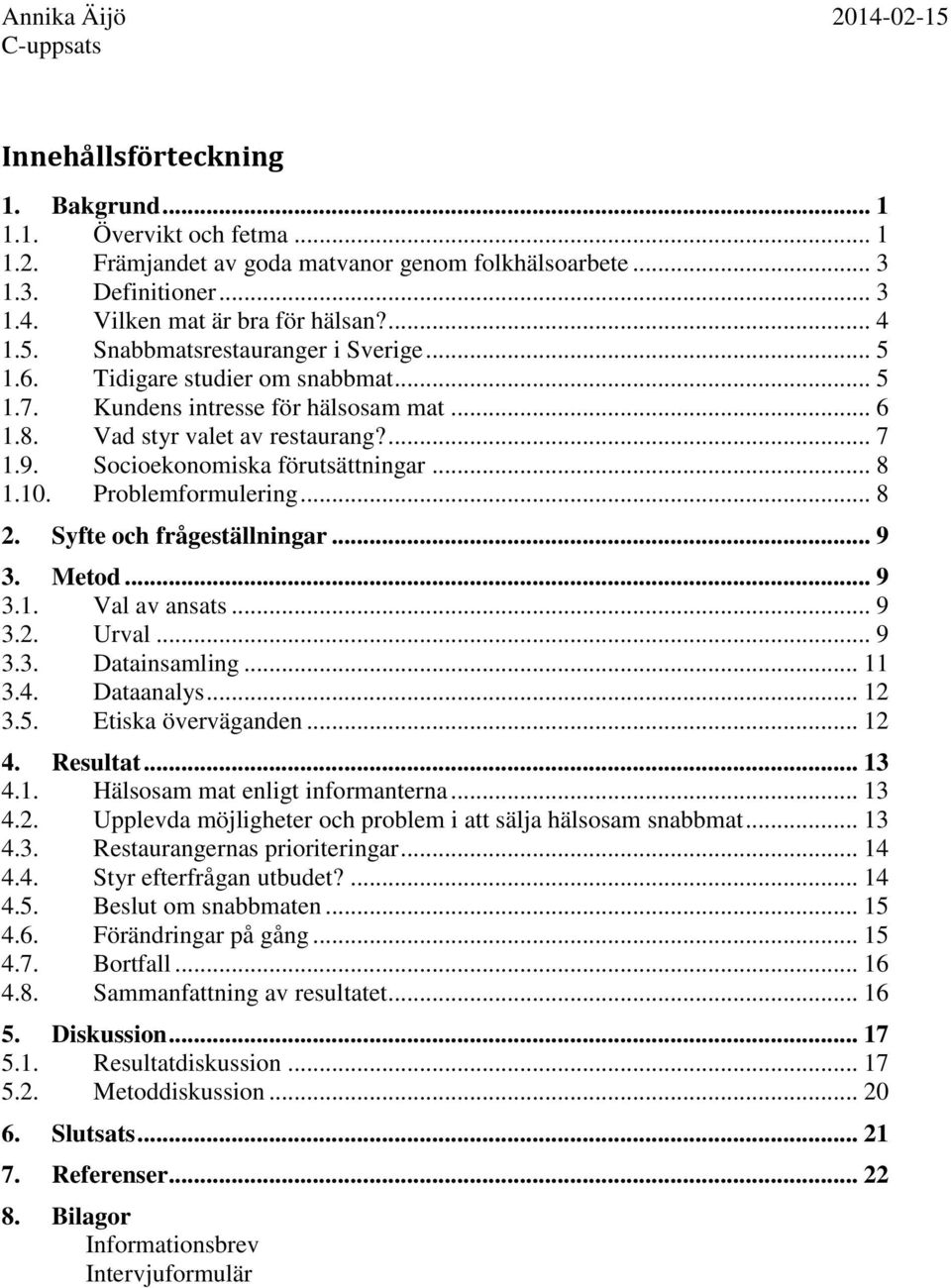 Socioekonomiska förutsättningar... 8 1.10. Problemformulering... 8 2. Syfte och frågeställningar... 9 3. Metod... 9 3.1. Val av ansats... 9 3.2. Urval... 9 3.3. Datainsamling... 11 3.4. Dataanalys.