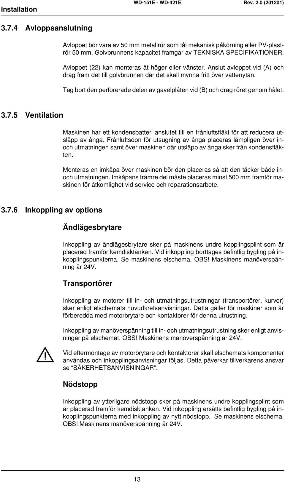 Tag bort den perforerade delen av gavelplåten vid (B) och drag röret genom hålet. 3.7.5 Ventilation Maskinen har ett kondensbatteri anslutet till en frånluftsfläkt för att reducera utsläpp av ånga.