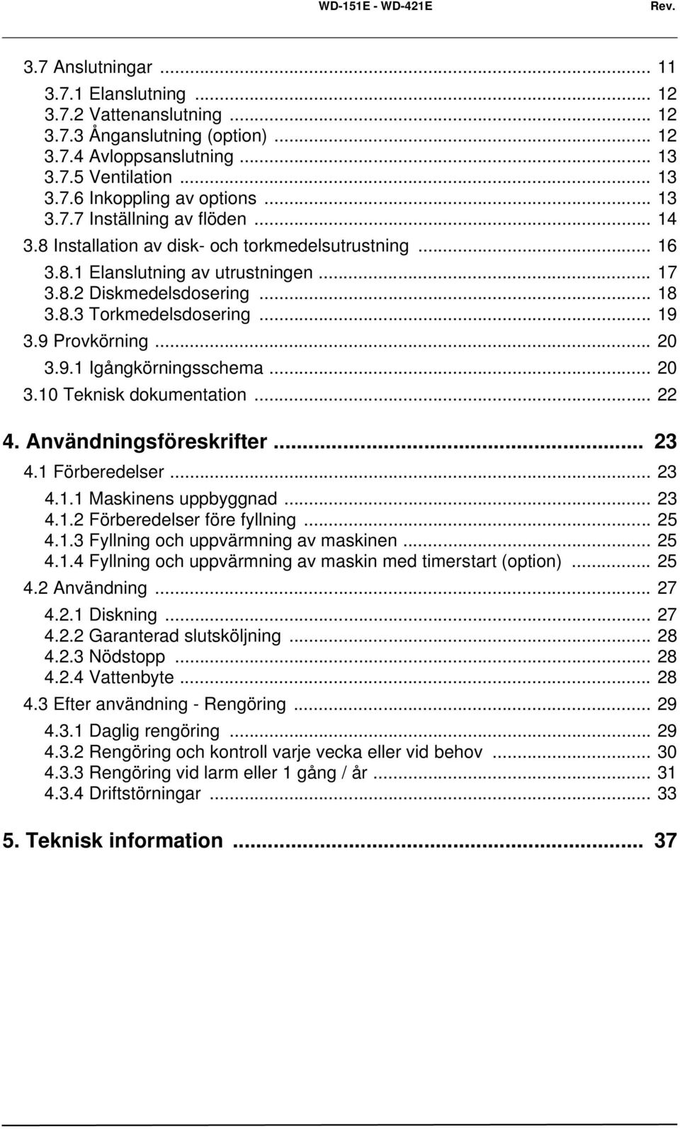 9 Provkörning... 20 3.9.1 Igångkörningsschema... 20 3.10 Teknisk dokumentation... 22 4. Användningsföreskrifter... 23 4.1 Förberedelser... 23 4.1.1 Maskinens uppbyggnad... 23 4.1.2 Förberedelser före fyllning.