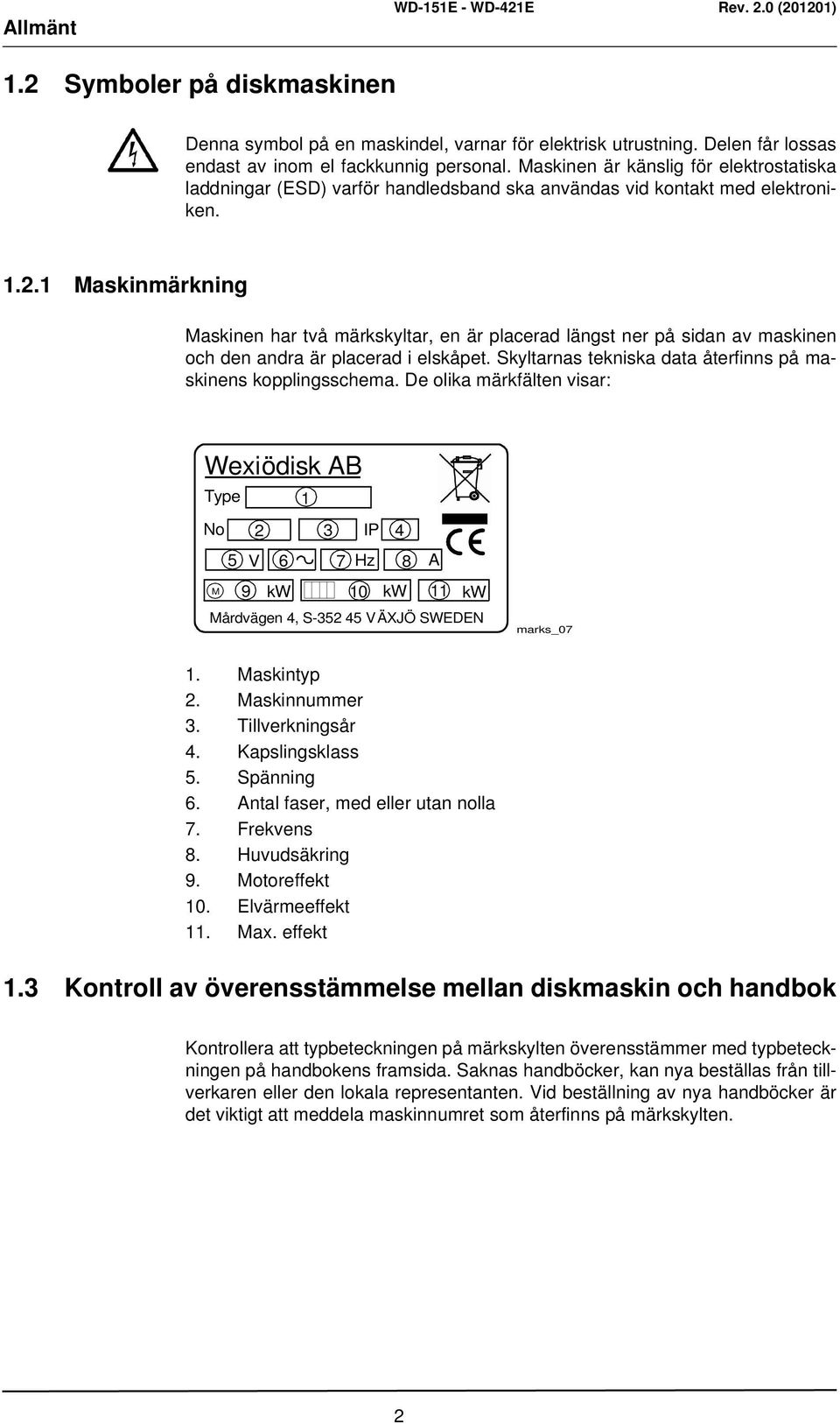 1 Maskinmärkning Maskinen har två märkskyltar, en är placerad längst ner på sidan av maskinen och den andra är placerad i elskåpet. Skyltarnas tekniska data återfinns på maskinens kopplingsschema.