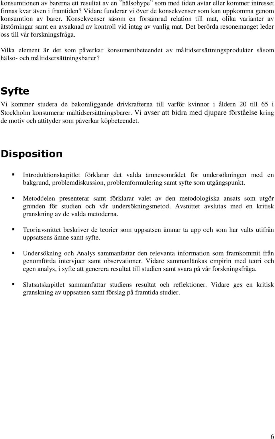 Konsekvenser såsom en försämrad relation till mat, olika varianter av ätstörningar samt en avsaknad av kontroll vid intag av vanlig mat. Det berörda resonemanget leder oss till vår forskningsfråga.