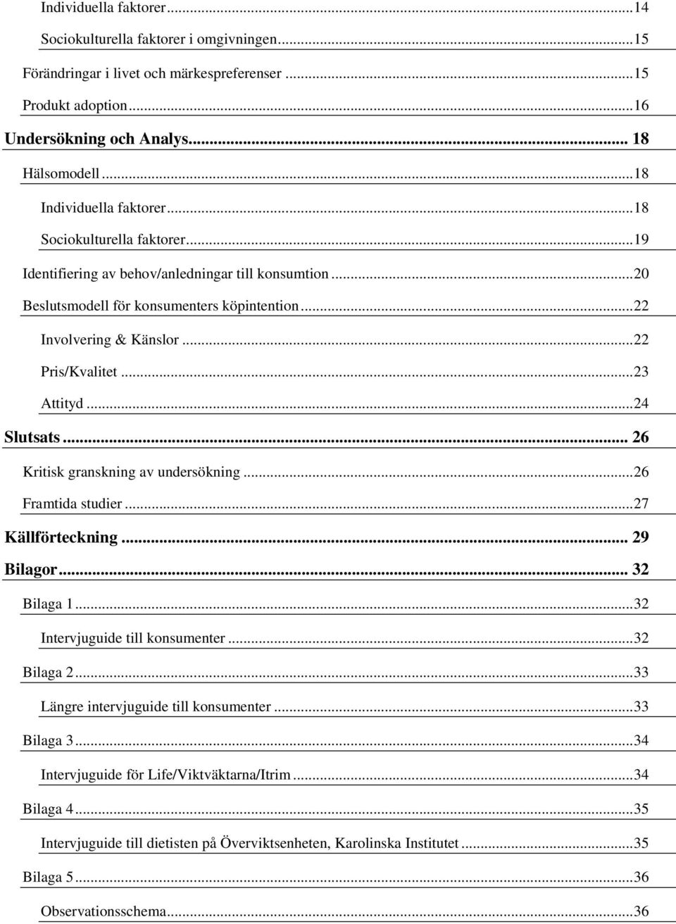 .. 22 Pris/Kvalitet... 23 Attityd... 24 Slutsats... 26 Kritisk granskning av undersökning... 26 Framtida studier... 27 Källförteckning... 29 Bilagor... 32 Bilaga 1... 32 Intervjuguide till konsumenter.