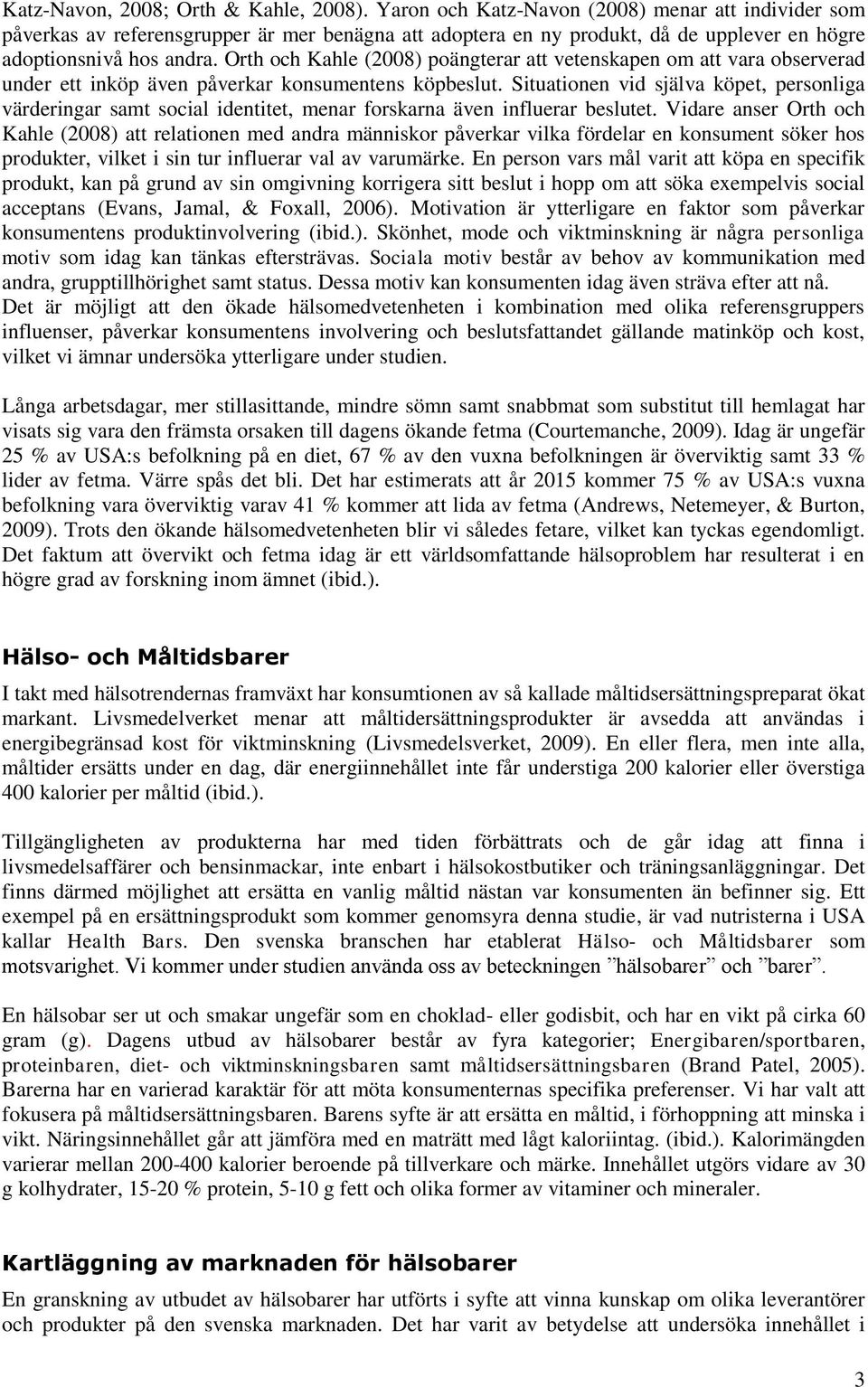 Orth och Kahle (2008) poängterar att vetenskapen om att vara observerad under ett inköp även påverkar konsumentens köpbeslut.