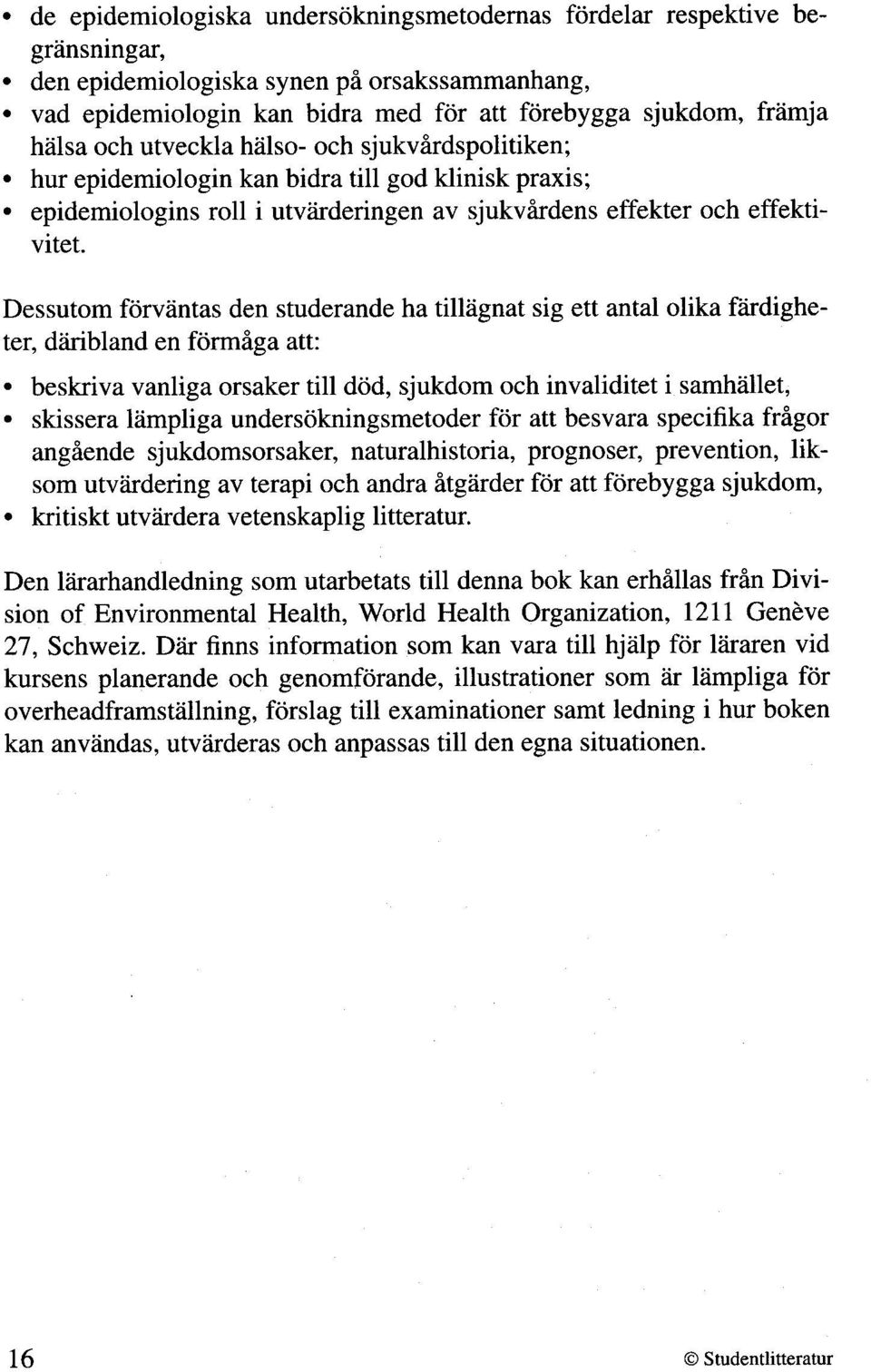 Dessutom forvantas den studerande ha tillagnat sig ett antal olika fiirdigheter, dihibland en formiga att: beskriva vanliga orsaker till dod, sjukdom och invaliditet i samhallet, skissera lampliga