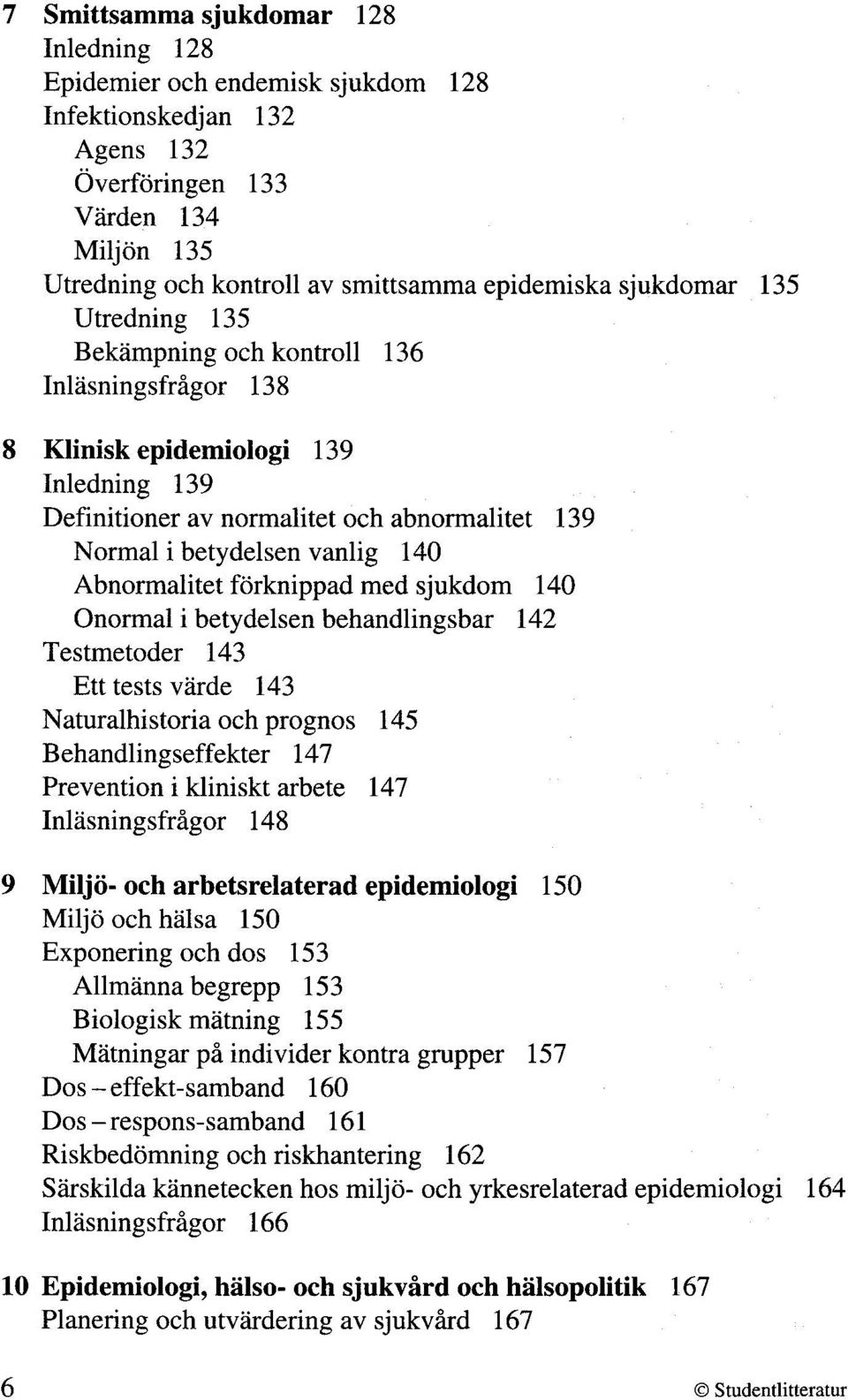 Abnormalitet forknippad med sjukdom 140 Onormal i betydelsen behandlingsbar 142 Testmetoder 143 Ett tests varde 143 Naturalhistoria och prognos 145 Behandlingseffekter 147 Prevention i kliniskt