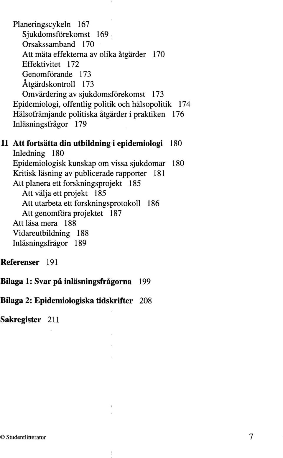 Epidemiologisk kunskap om vissa sjukdomar 180 Kritisk lasning av publicerade rapporter 18 1 Att planera ett forskningsprojekt 185 Att valja ett projekt 185 Att utarbeta ett forskningsprotokoll 186