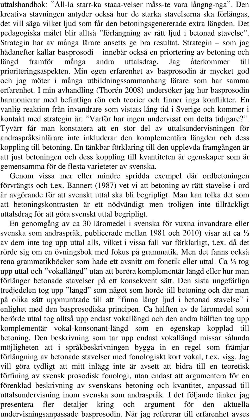 Det pedagogiska målet blir alltså förlängning av rätt ljud i betonad stavelse. Strategin har av många lärare ansetts ge bra resultat.