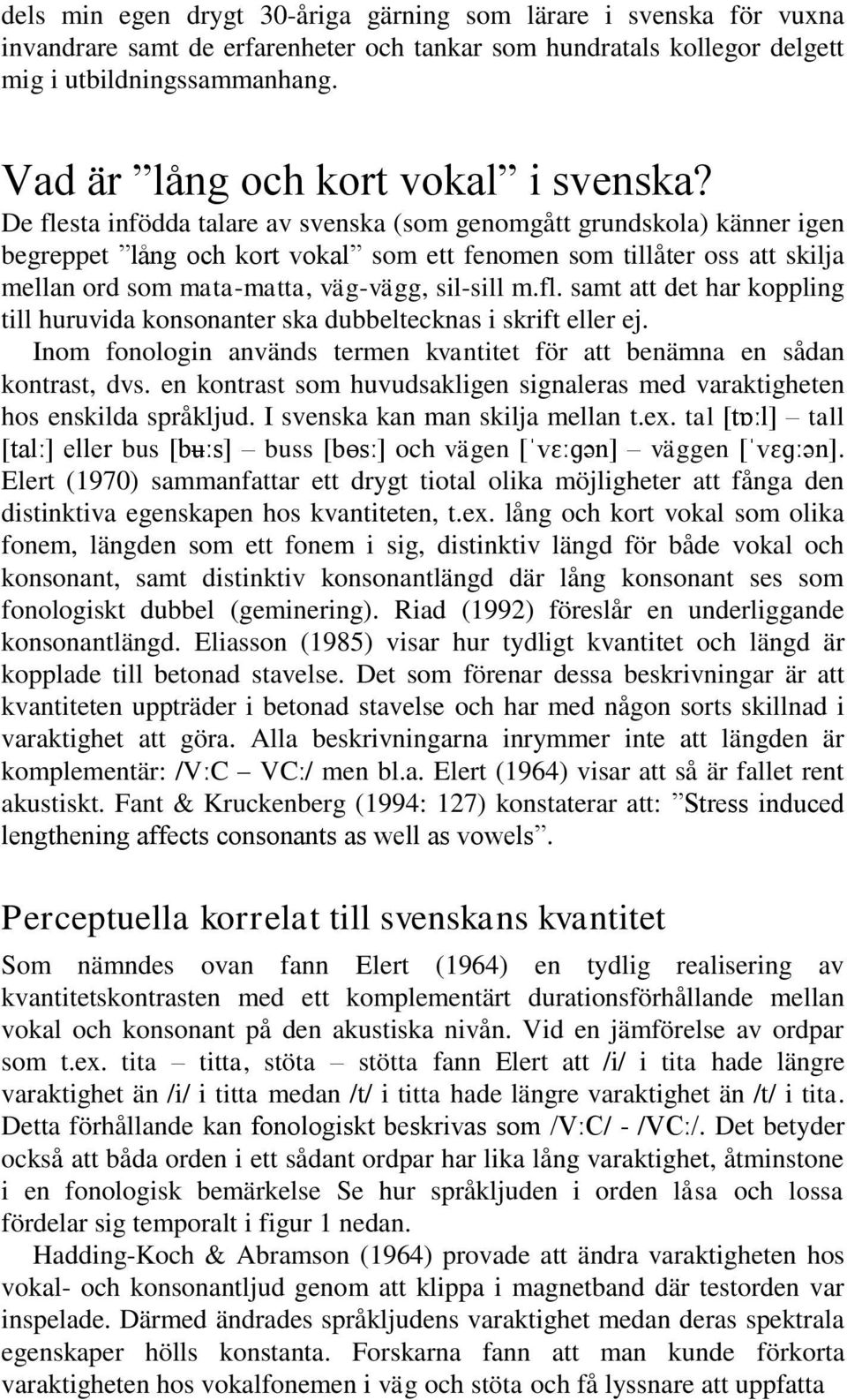 De flesta infödda talare av svenska (som genomgått grundskola) känner igen begreppet lång och kort vokal som ett fenomen som tillåter oss att skilja mellan ord som mata-matta, väg-vägg, sil-sill m.fl. samt att det har koppling till huruvida konsonanter ska dubbeltecknas i skrift eller ej.