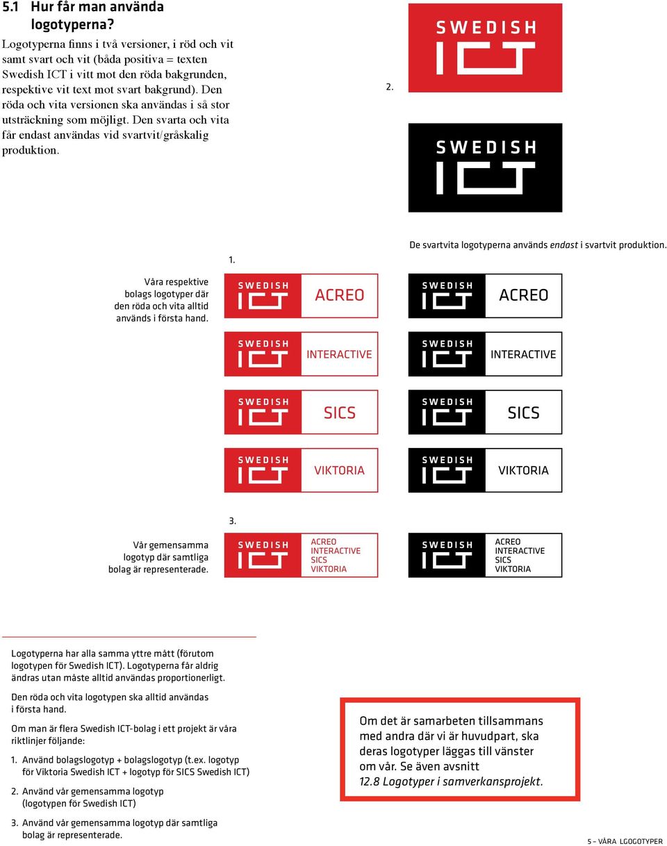 Den röda och vita versionen ska användas i så stor utsträckning som möjligt. Den svarta och vita får endast användas vid svartvit/gråskalig produktion. 2. 1.