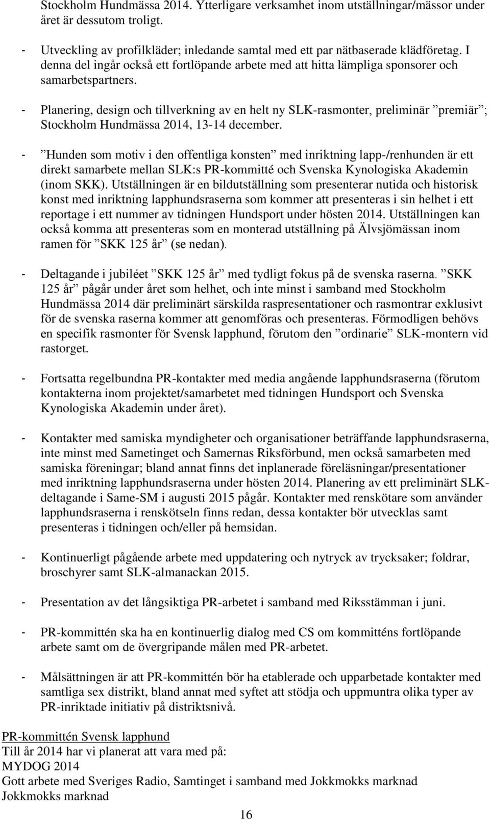 - Planering, design och tillverkning av en helt ny SLK-rasmonter, preliminär premiär ; Stockholm Hundmässa 2014, 13-14 december.