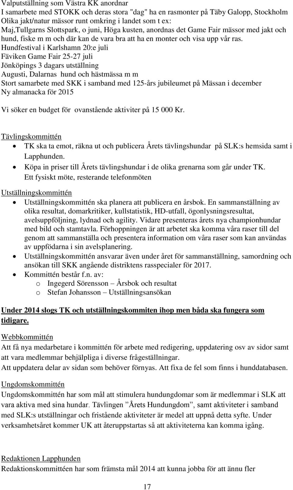 Hundfestival i Karlshamn 20:e juli Fäviken Game Fair 25-27 juli Jönköpings 3 dagars utställning Augusti, Dalarnas hund och hästmässa m m Stort samarbete med SKK i samband med 125-års jubileumet på