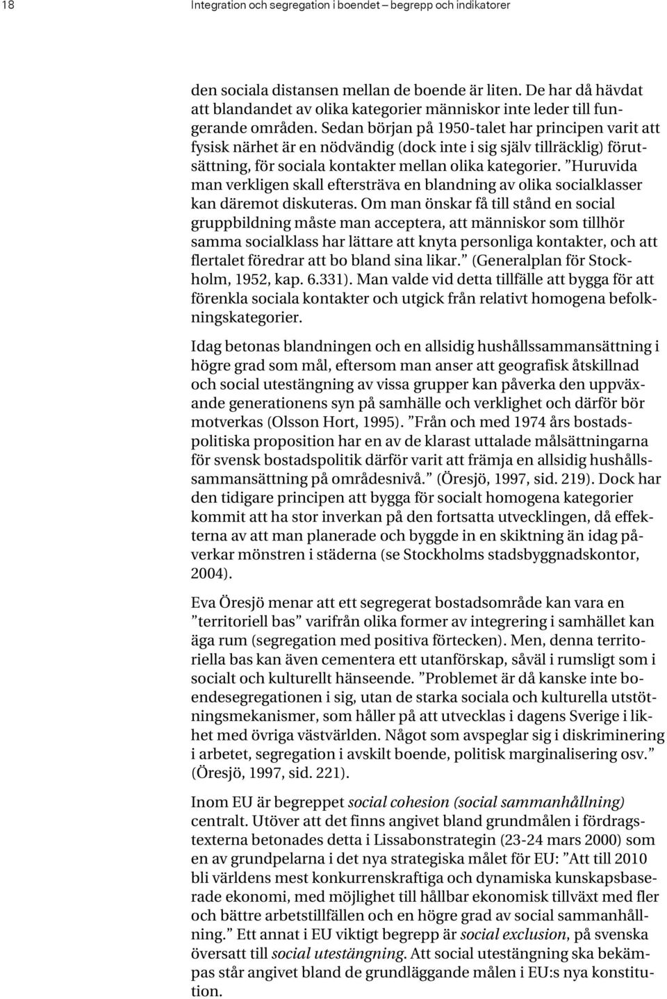 Sedan början på 1950-talet har principen varit att fysisk närhet är en nödvändig (dock inte i sig själv tillräcklig) förutsättning, för sociala kontakter mellan olika kategorier.