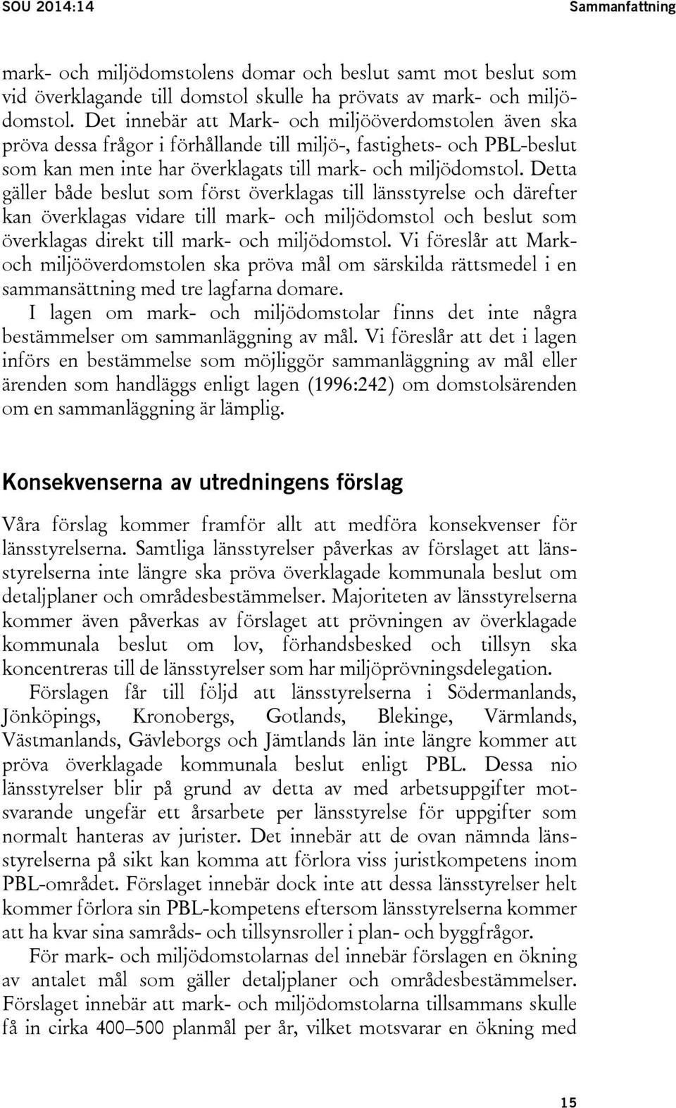 Detta gäller både beslut som först överklagas till länsstyrelse och därefter kan överklagas vidare till mark- och miljödomstol och beslut som överklagas direkt till mark- och miljödomstol.